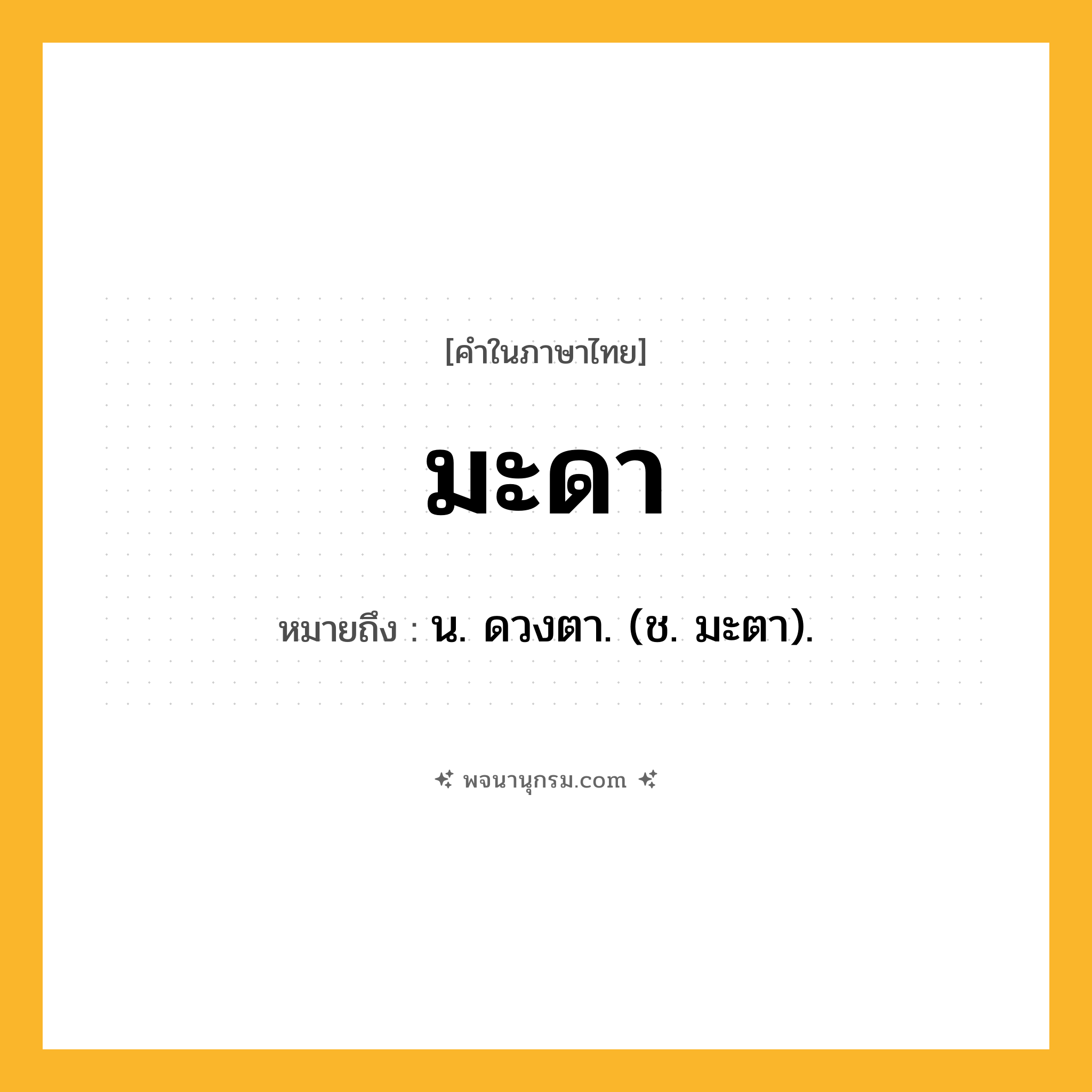 มะดา ความหมาย หมายถึงอะไร?, คำในภาษาไทย มะดา หมายถึง น. ดวงตา. (ช. มะตา).