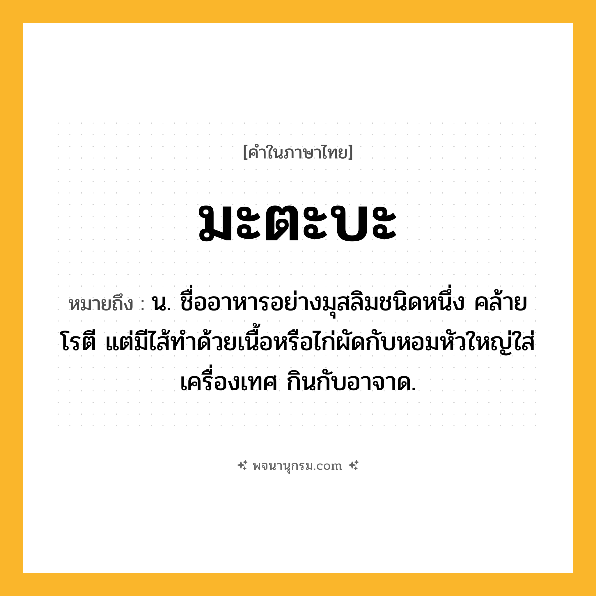 มะตะบะ ความหมาย หมายถึงอะไร?, คำในภาษาไทย มะตะบะ หมายถึง น. ชื่ออาหารอย่างมุสลิมชนิดหนึ่ง คล้ายโรตี แต่มีไส้ทําด้วยเนื้อหรือไก่ผัดกับหอมหัวใหญ่ใส่เครื่องเทศ กินกับอาจาด.