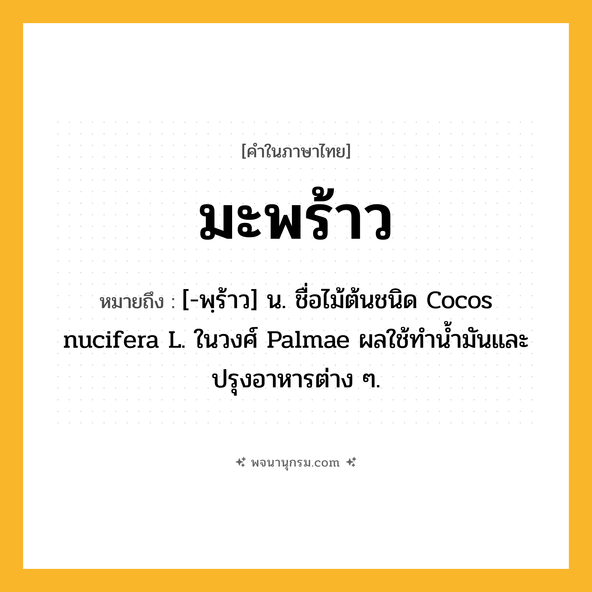 มะพร้าว ความหมาย หมายถึงอะไร?, คำในภาษาไทย มะพร้าว หมายถึง [-พฺร้าว] น. ชื่อไม้ต้นชนิด Cocos nucifera L. ในวงศ์ Palmae ผลใช้ทํานํ้ามันและปรุงอาหารต่าง ๆ.