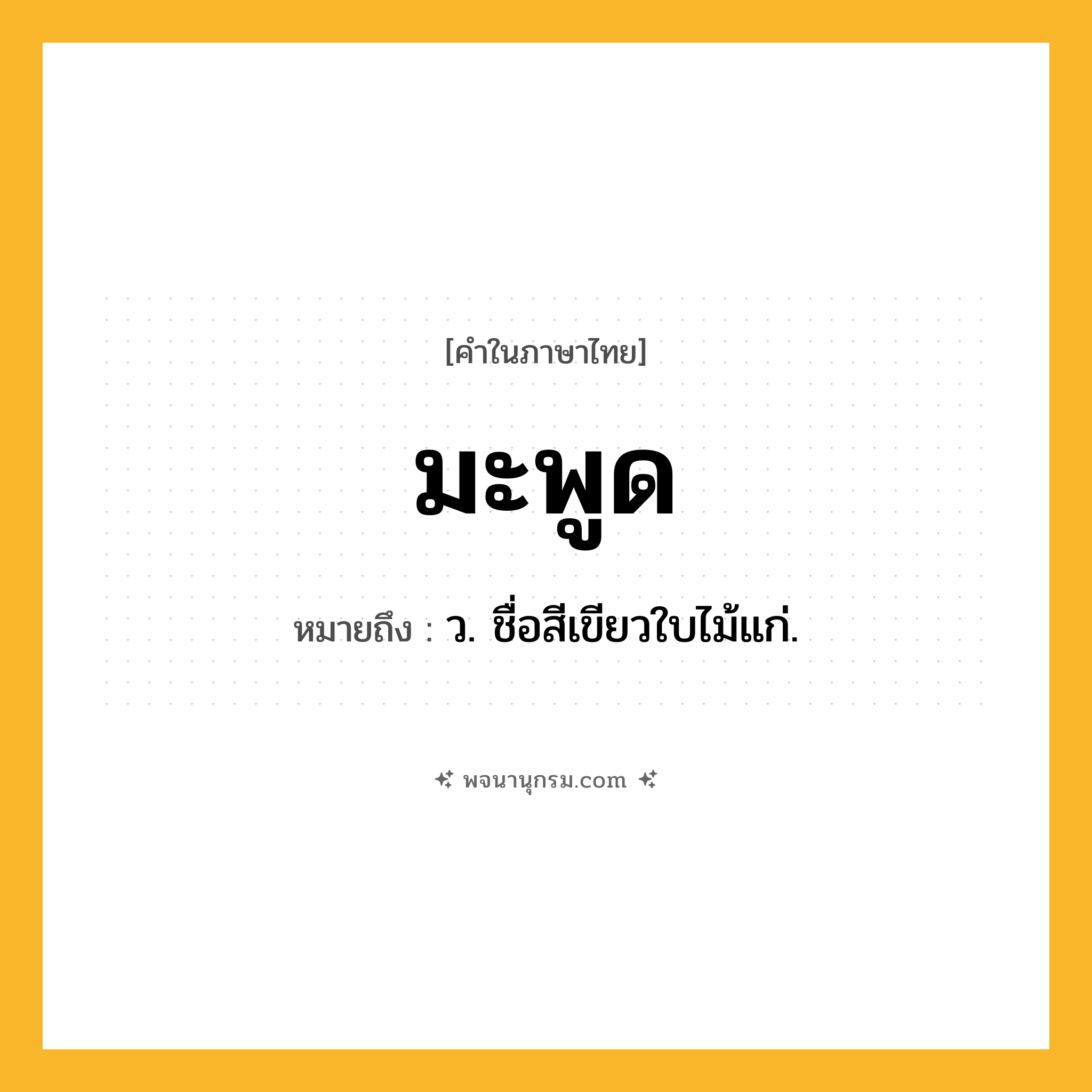 มะพูด ความหมาย หมายถึงอะไร?, คำในภาษาไทย มะพูด หมายถึง ว. ชื่อสีเขียวใบไม้แก่.