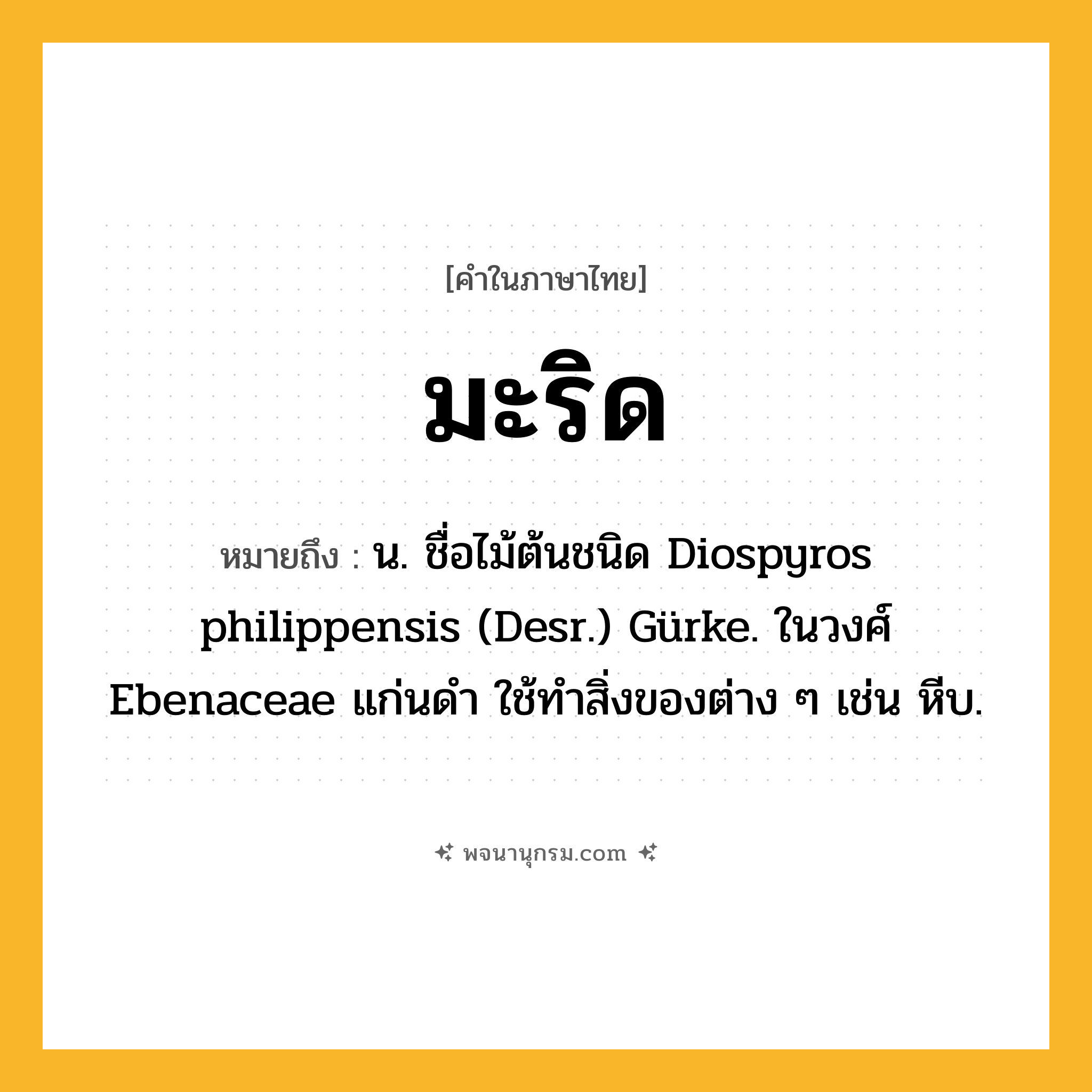 มะริด ความหมาย หมายถึงอะไร?, คำในภาษาไทย มะริด หมายถึง น. ชื่อไม้ต้นชนิด Diospyros philippensis (Desr.) Gürke. ในวงศ์ Ebenaceae แก่นดํา ใช้ทําสิ่งของต่าง ๆ เช่น หีบ.
