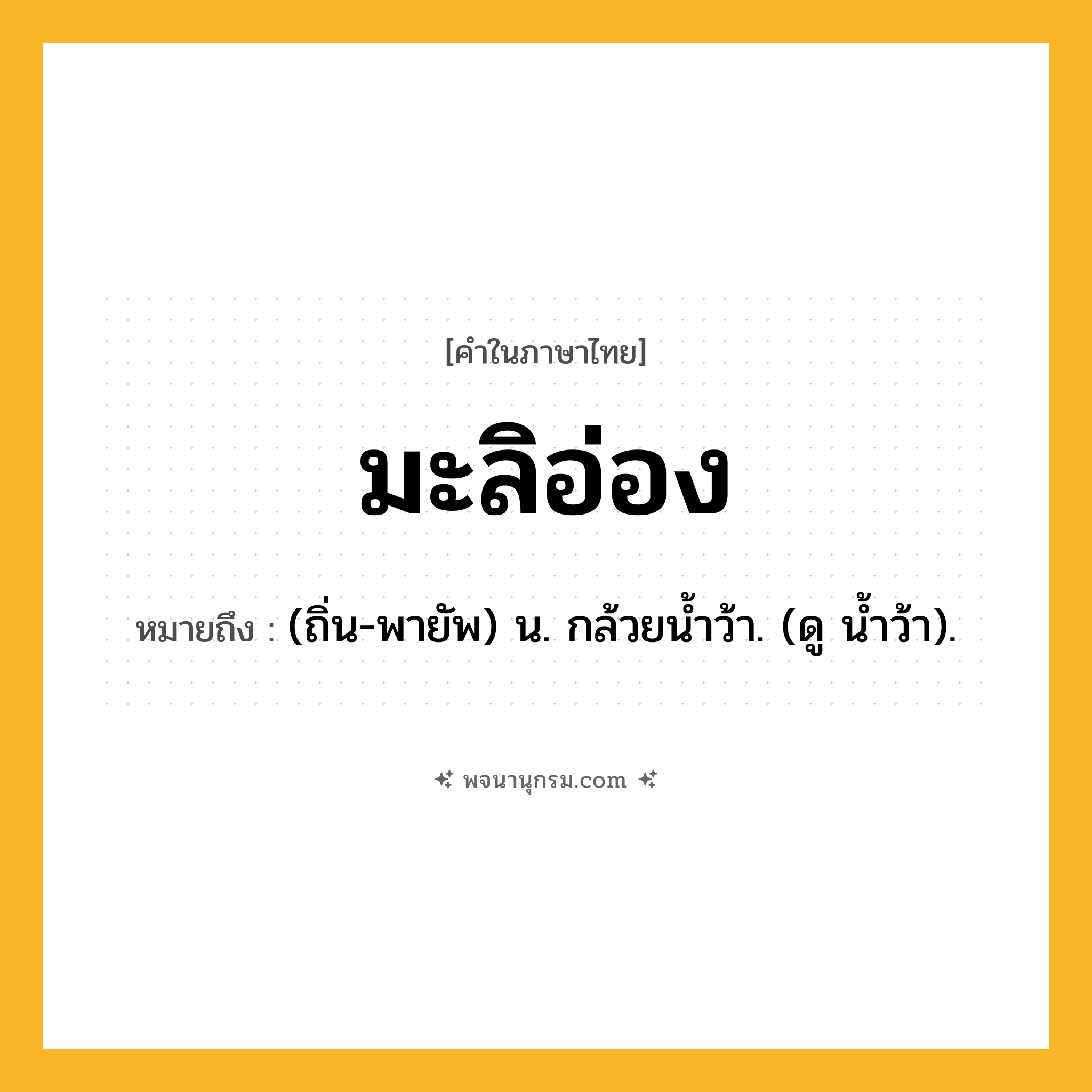 มะลิอ่อง ความหมาย หมายถึงอะไร?, คำในภาษาไทย มะลิอ่อง หมายถึง (ถิ่น-พายัพ) น. กล้วยนํ้าว้า. (ดู นํ้าว้า).