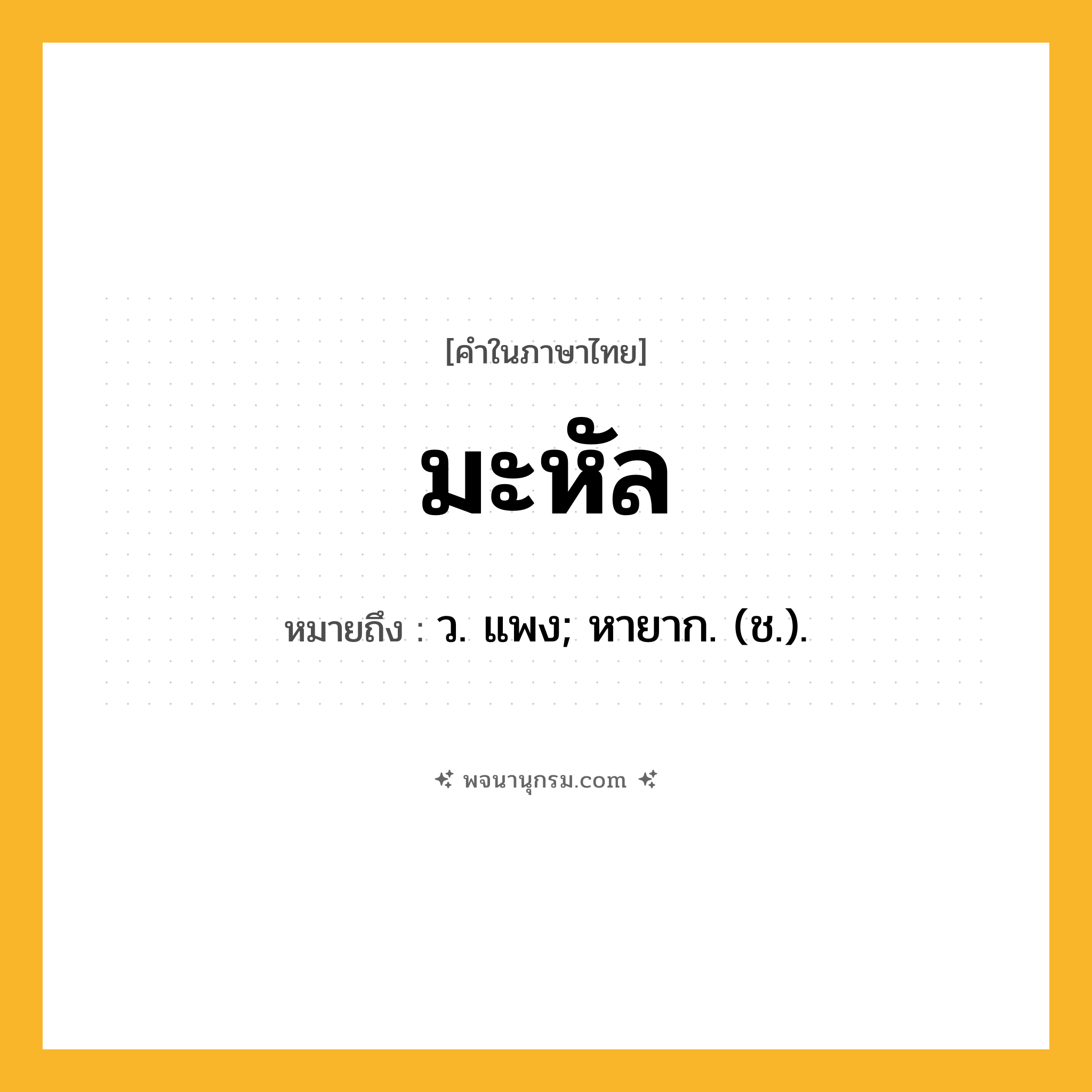 มะหัล ความหมาย หมายถึงอะไร?, คำในภาษาไทย มะหัล หมายถึง ว. แพง; หายาก. (ช.).