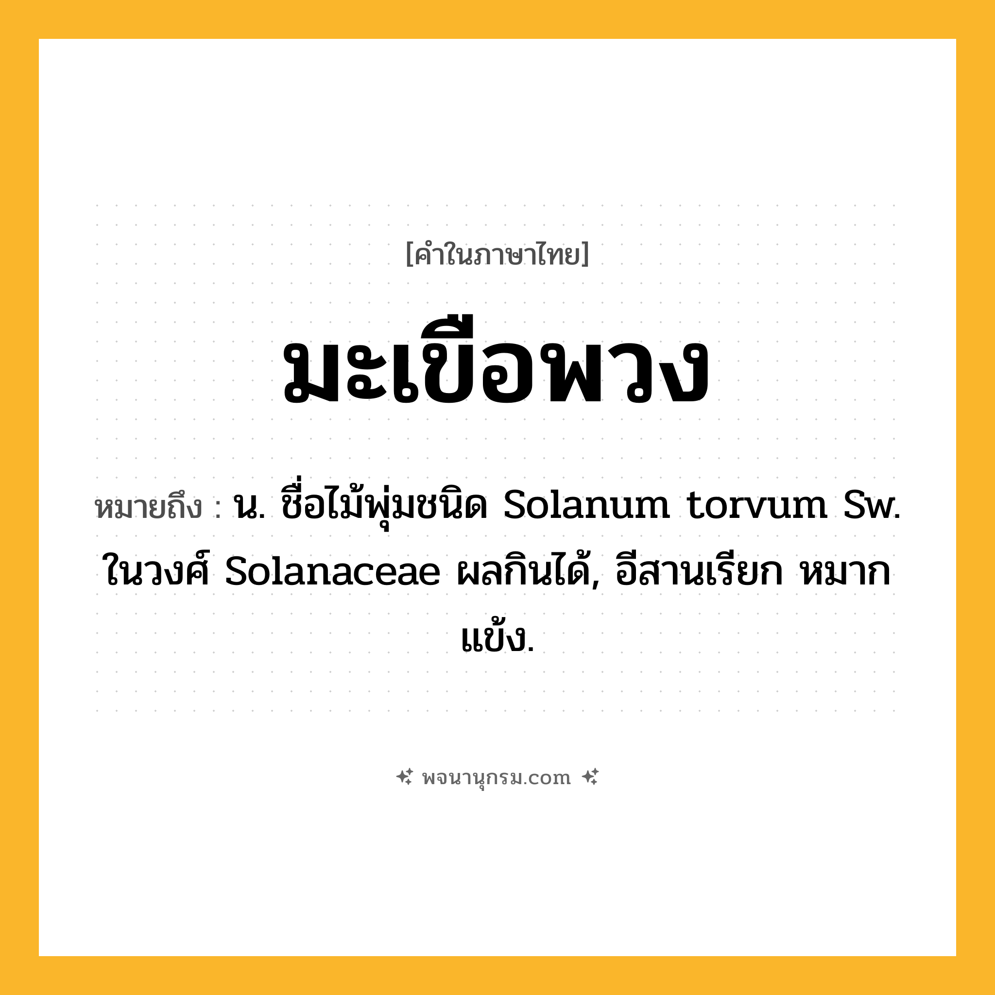 มะเขือพวง ความหมาย หมายถึงอะไร?, คำในภาษาไทย มะเขือพวง หมายถึง น. ชื่อไม้พุ่มชนิด Solanum torvum Sw. ในวงศ์ Solanaceae ผลกินได้, อีสานเรียก หมากแข้ง.