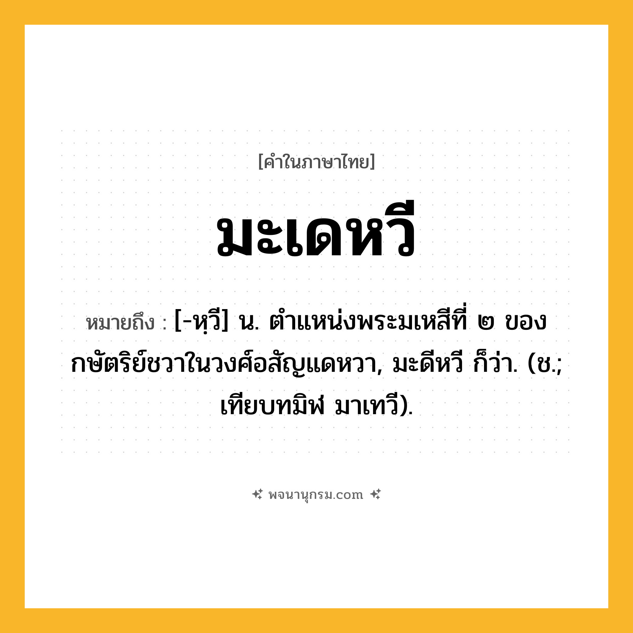 มะเดหวี ความหมาย หมายถึงอะไร?, คำในภาษาไทย มะเดหวี หมายถึง [-หฺวี] น. ตําแหน่งพระมเหสีที่ ๒ ของกษัตริย์ชวาในวงศ์อสัญแดหวา, มะดีหวี ก็ว่า. (ช.; เทียบทมิฬ มาเทวี).