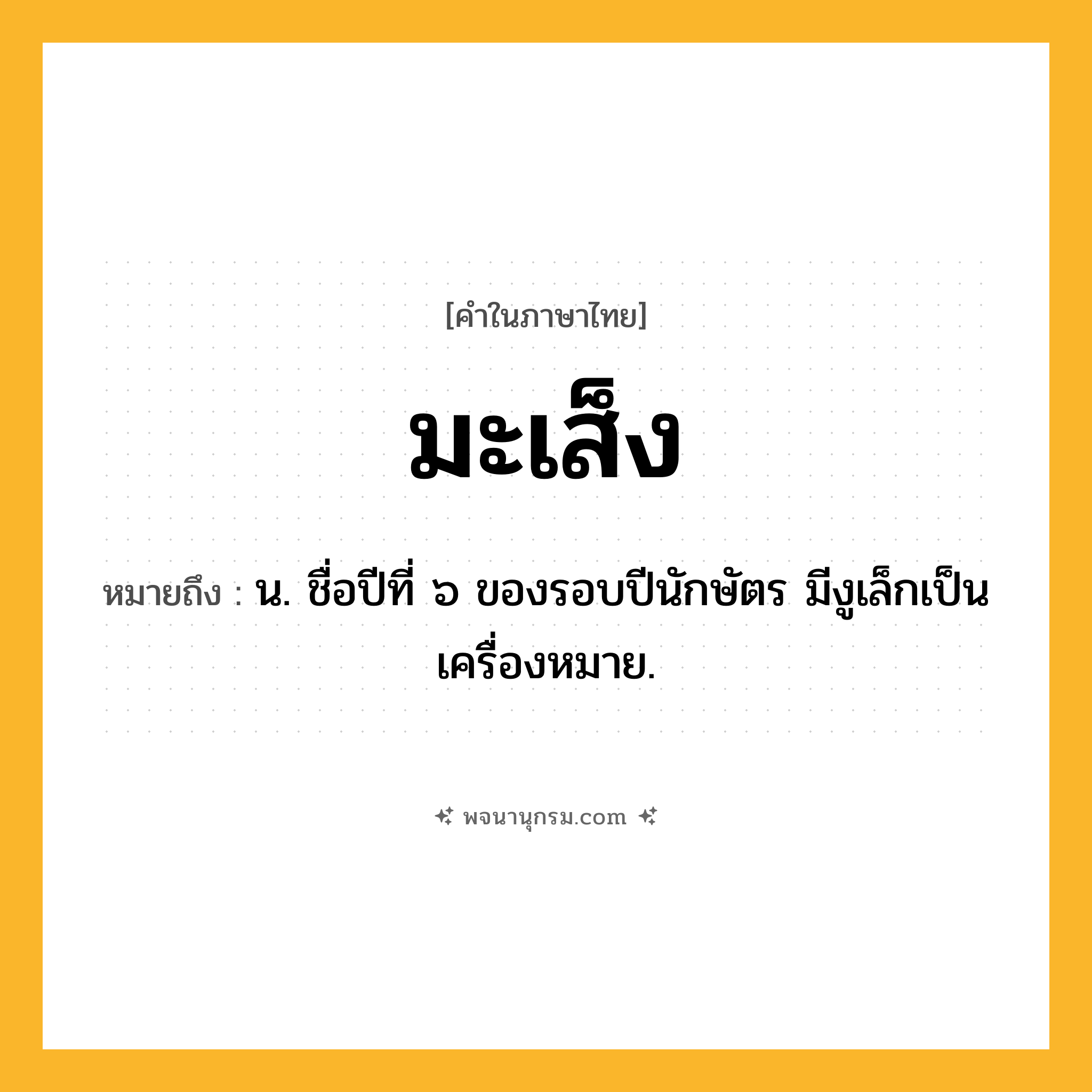 มะเส็ง ความหมาย หมายถึงอะไร?, คำในภาษาไทย มะเส็ง หมายถึง น. ชื่อปีที่ ๖ ของรอบปีนักษัตร มีงูเล็กเป็นเครื่องหมาย.