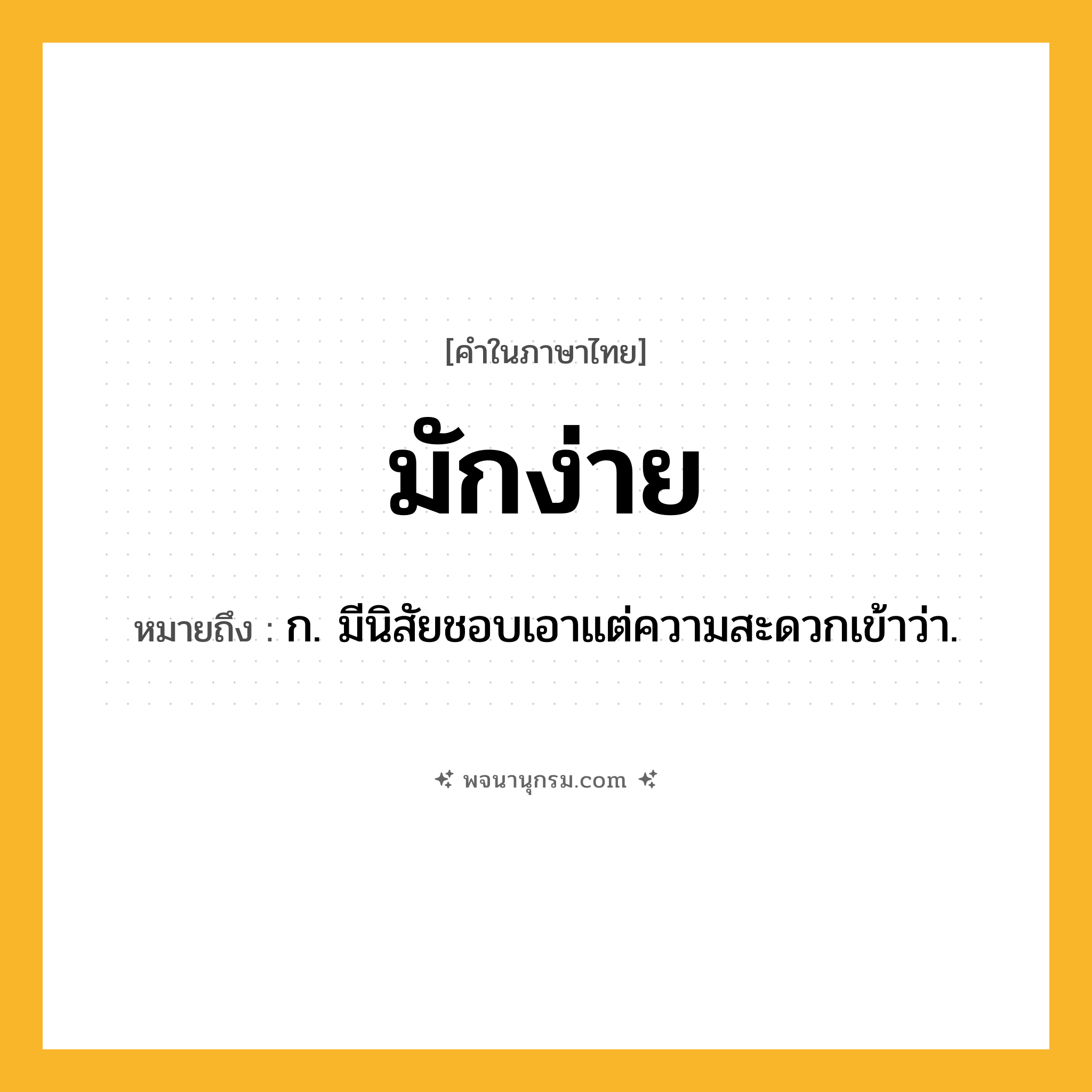 มักง่าย ความหมาย หมายถึงอะไร?, คำในภาษาไทย มักง่าย หมายถึง ก. มีนิสัยชอบเอาแต่ความสะดวกเข้าว่า.