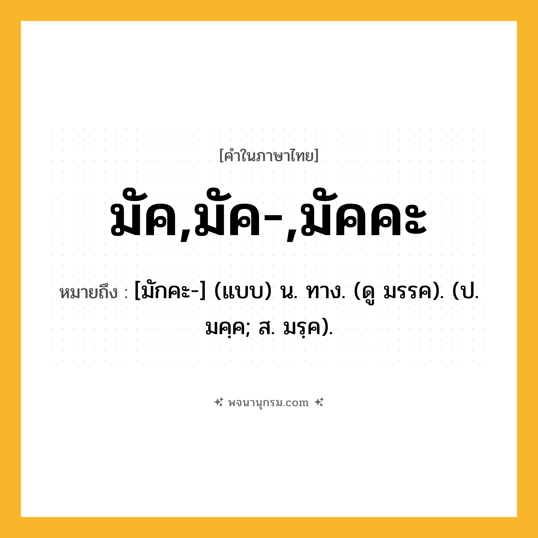 มัค,มัค-,มัคคะ ความหมาย หมายถึงอะไร?, คำในภาษาไทย มัค,มัค-,มัคคะ หมายถึง [มักคะ-] (แบบ) น. ทาง. (ดู มรรค). (ป. มคฺค; ส. มรฺค).