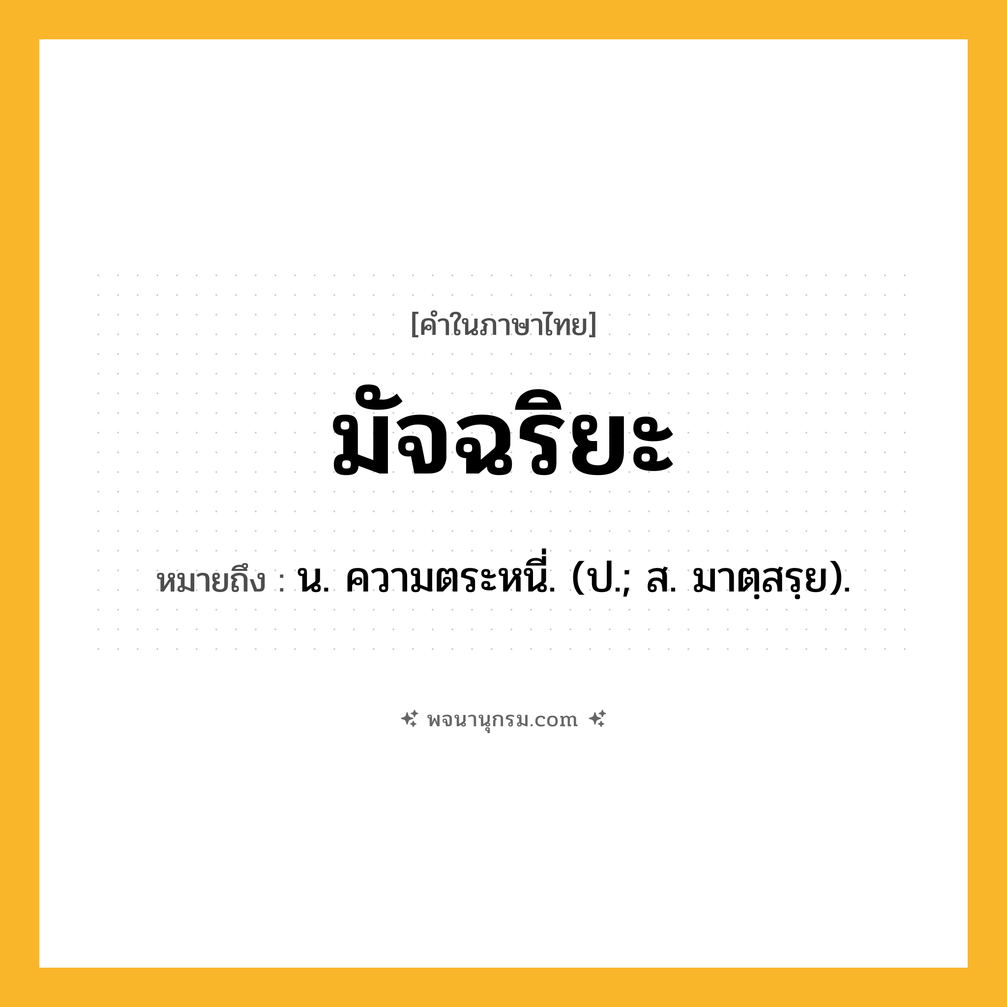 มัจฉริยะ ความหมาย หมายถึงอะไร?, คำในภาษาไทย มัจฉริยะ หมายถึง น. ความตระหนี่. (ป.; ส. มาตฺสรฺย).