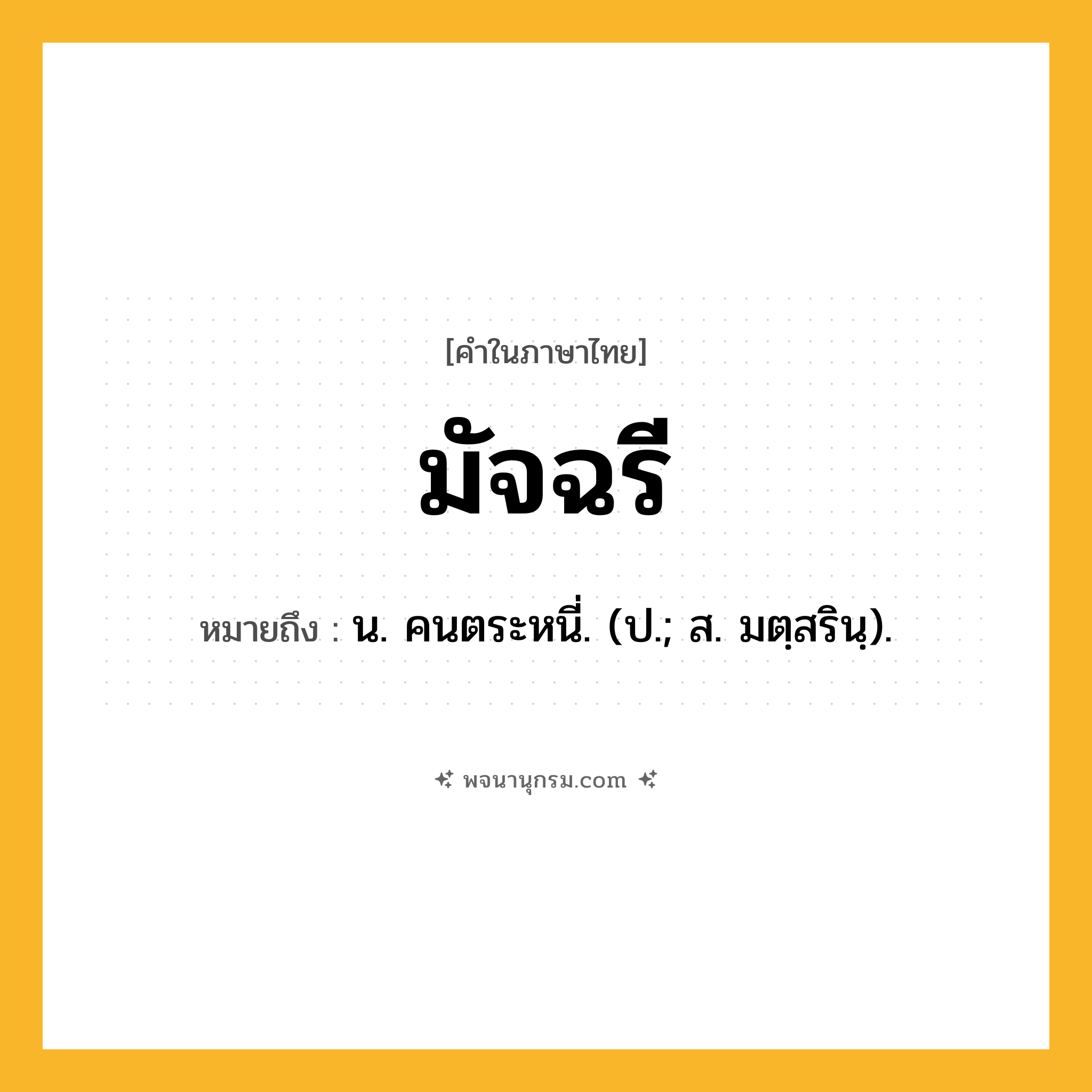 มัจฉรี ความหมาย หมายถึงอะไร?, คำในภาษาไทย มัจฉรี หมายถึง น. คนตระหนี่. (ป.; ส. มตฺสรินฺ).