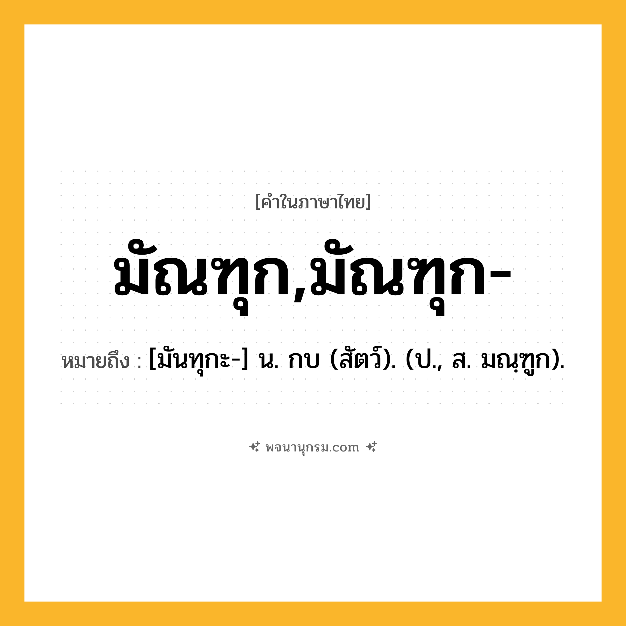 มัณฑุก,มัณฑุก- ความหมาย หมายถึงอะไร?, คำในภาษาไทย มัณฑุก,มัณฑุก- หมายถึง [มันทุกะ-] น. กบ (สัตว์). (ป., ส. มณฺฑูก).