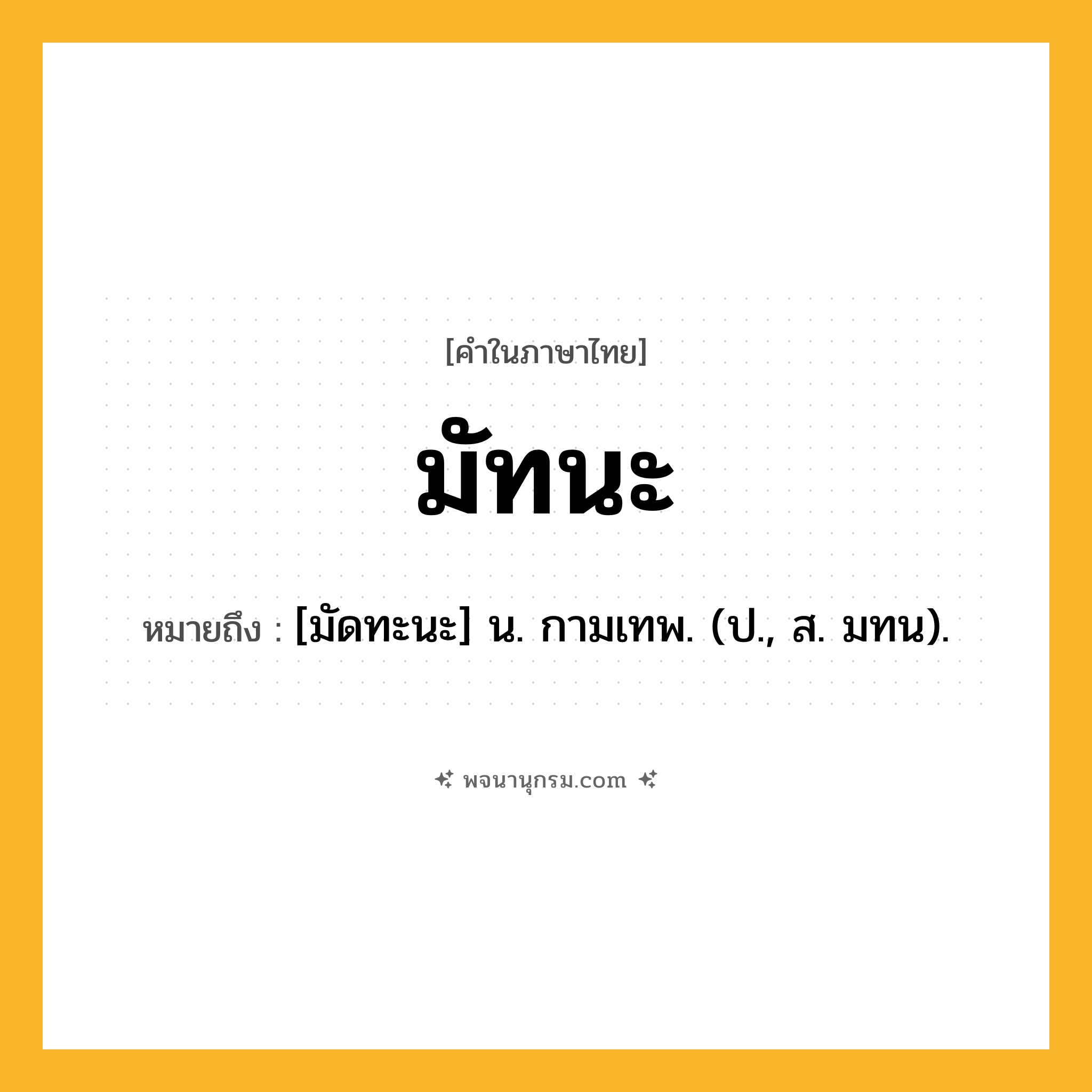 มัทนะ ความหมาย หมายถึงอะไร?, คำในภาษาไทย มัทนะ หมายถึง [มัดทะนะ] น. กามเทพ. (ป., ส. มทน).