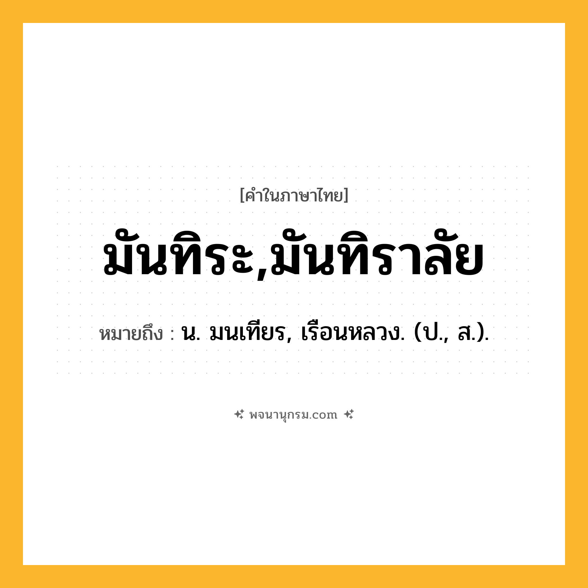 มันทิระ,มันทิราลัย ความหมาย หมายถึงอะไร?, คำในภาษาไทย มันทิระ,มันทิราลัย หมายถึง น. มนเทียร, เรือนหลวง. (ป., ส.).
