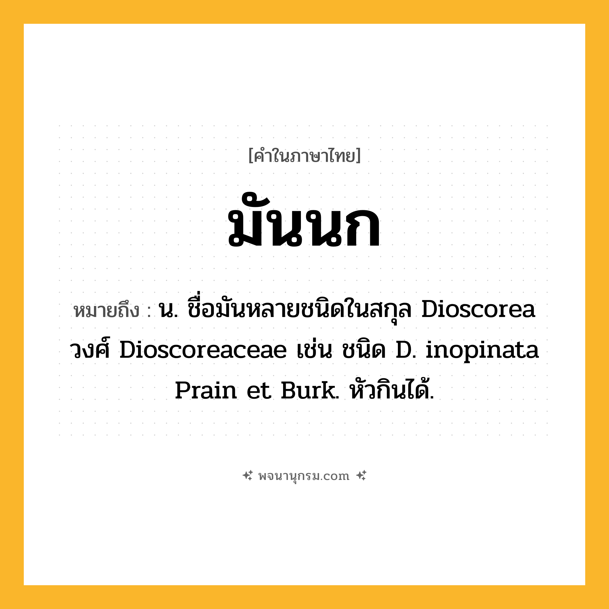 มันนก ความหมาย หมายถึงอะไร?, คำในภาษาไทย มันนก หมายถึง น. ชื่อมันหลายชนิดในสกุล Dioscorea วงศ์ Dioscoreaceae เช่น ชนิด D. inopinata Prain et Burk. หัวกินได้.
