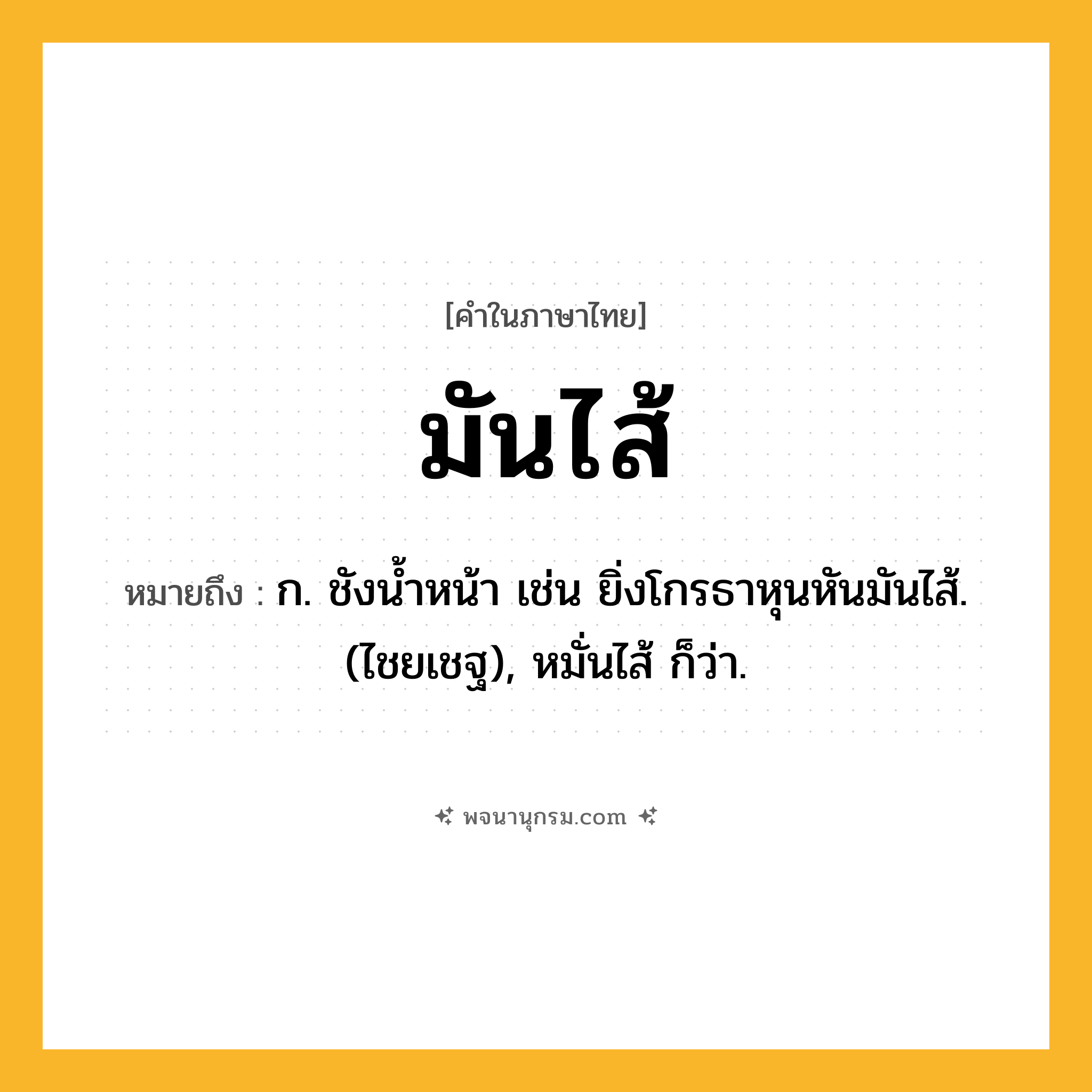 มันไส้ ความหมาย หมายถึงอะไร?, คำในภาษาไทย มันไส้ หมายถึง ก. ชังนํ้าหน้า เช่น ยิ่งโกรธาหุนหันมันไส้. (ไชยเชฐ), หมั่นไส้ ก็ว่า.