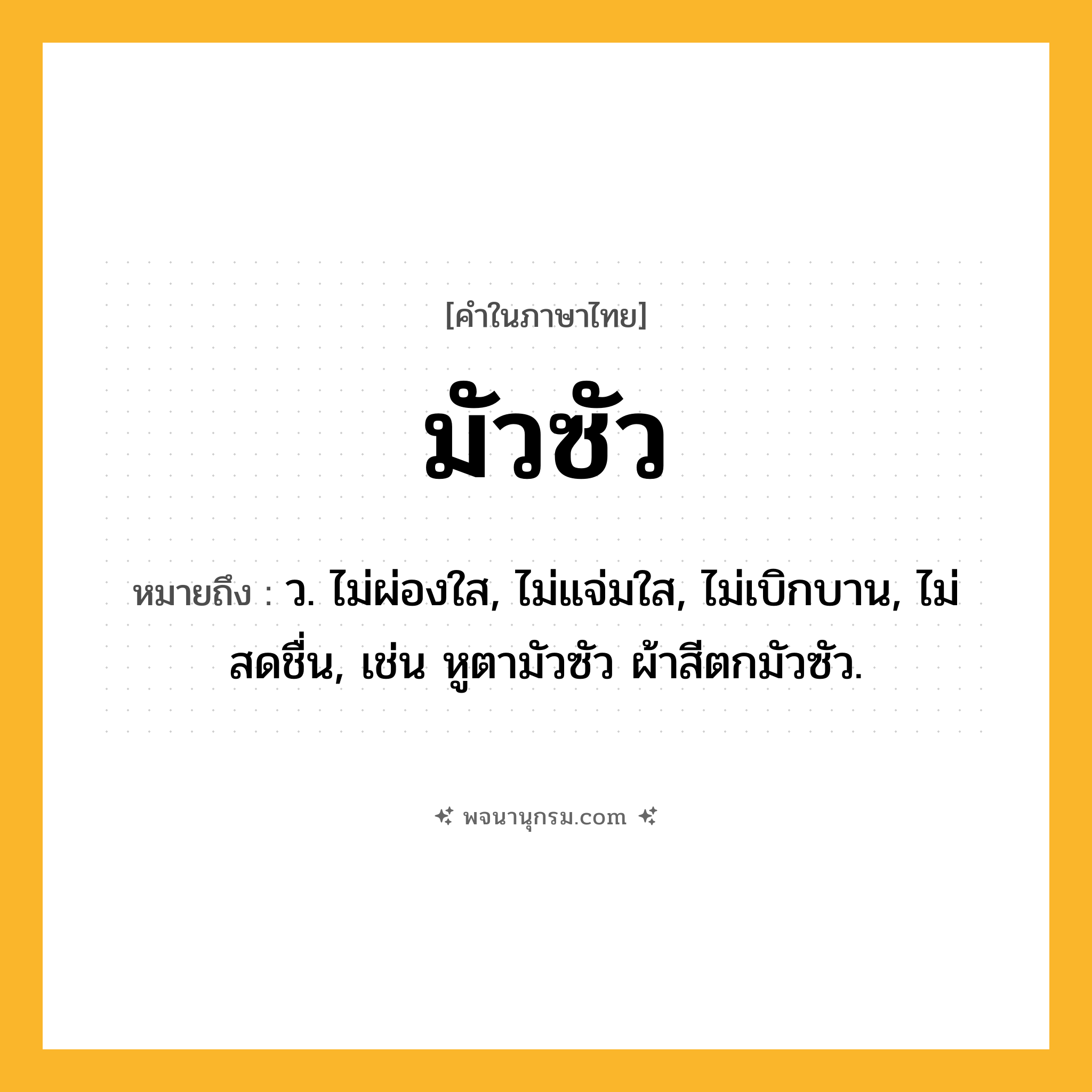 มัวซัว ความหมาย หมายถึงอะไร?, คำในภาษาไทย มัวซัว หมายถึง ว. ไม่ผ่องใส, ไม่แจ่มใส, ไม่เบิกบาน, ไม่สดชื่น, เช่น หูตามัวซัว ผ้าสีตกมัวซัว.