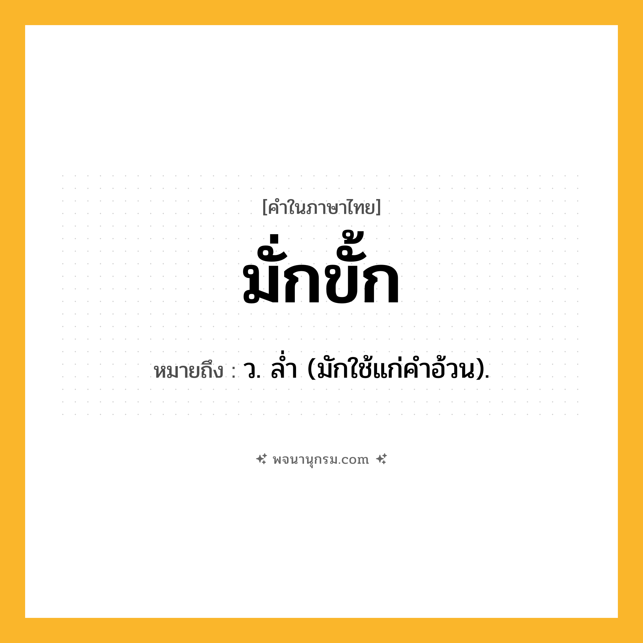 มั่กขั้ก ความหมาย หมายถึงอะไร?, คำในภาษาไทย มั่กขั้ก หมายถึง ว. ลํ่า (มักใช้แก่คำอ้วน).