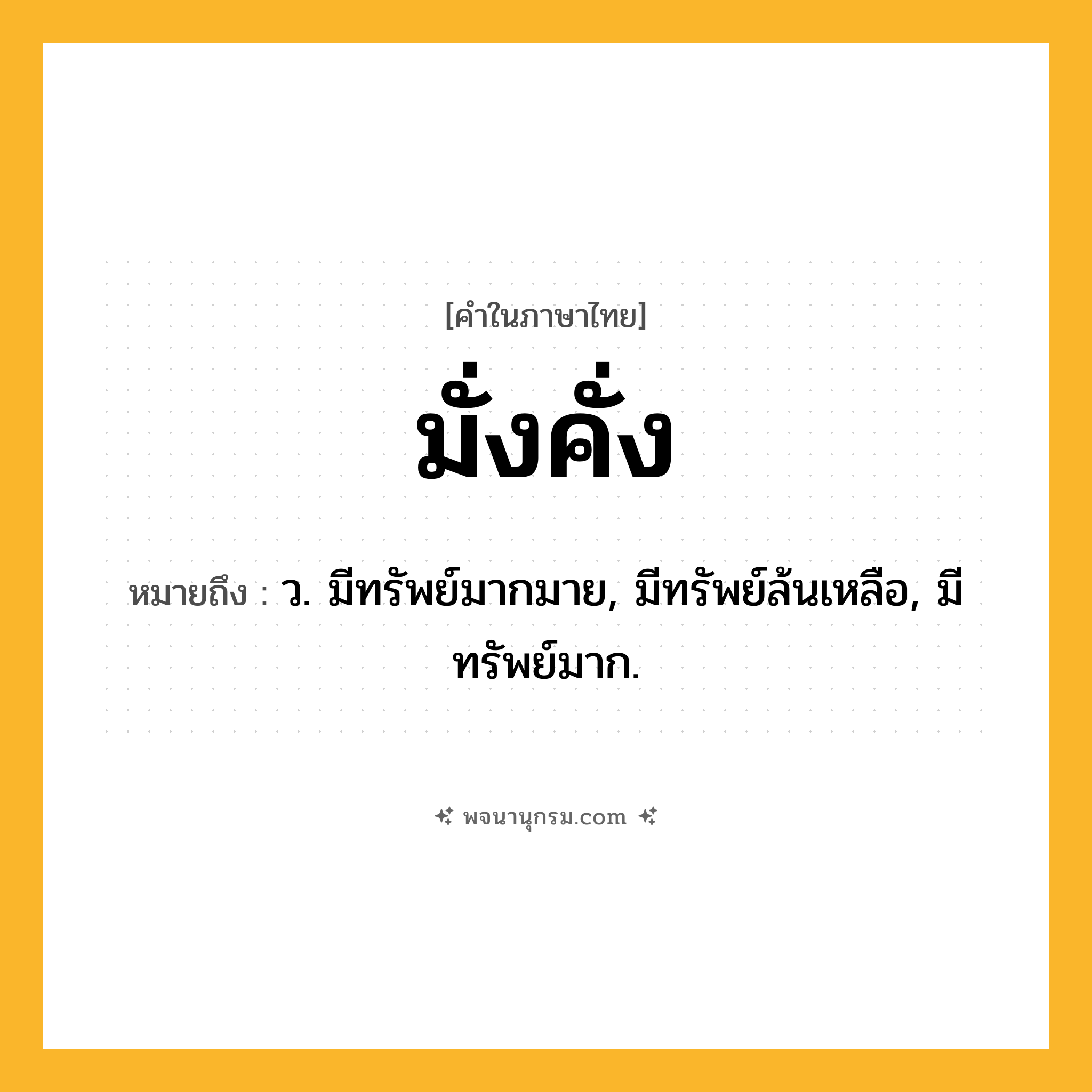 มั่งคั่ง ความหมาย หมายถึงอะไร?, คำในภาษาไทย มั่งคั่ง หมายถึง ว. มีทรัพย์มากมาย, มีทรัพย์ล้นเหลือ, มีทรัพย์มาก.