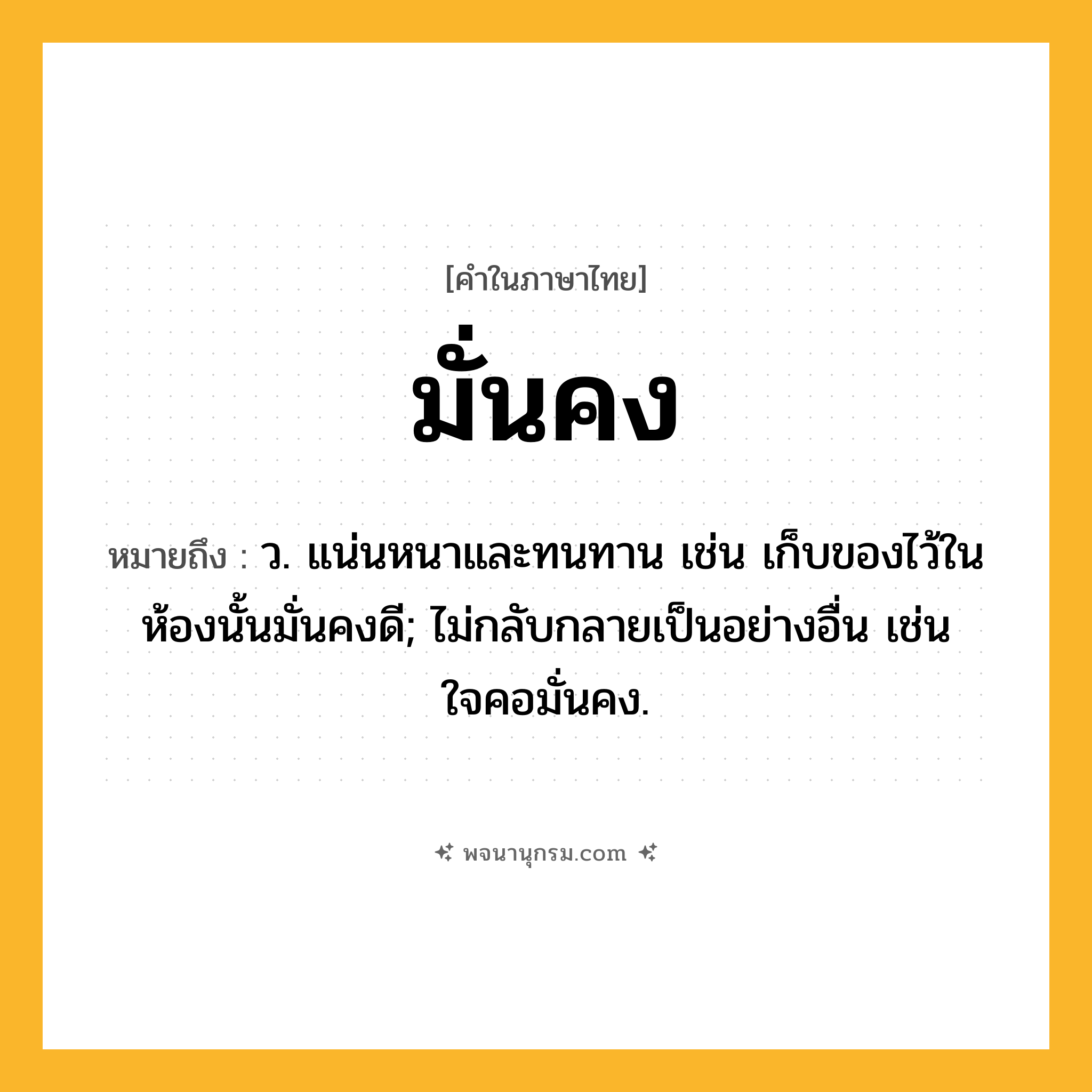 มั่นคง ความหมาย หมายถึงอะไร?, คำในภาษาไทย มั่นคง หมายถึง ว. แน่นหนาและทนทาน เช่น เก็บของไว้ในห้องนั้นมั่นคงดี; ไม่กลับกลายเป็นอย่างอื่น เช่น ใจคอมั่นคง.