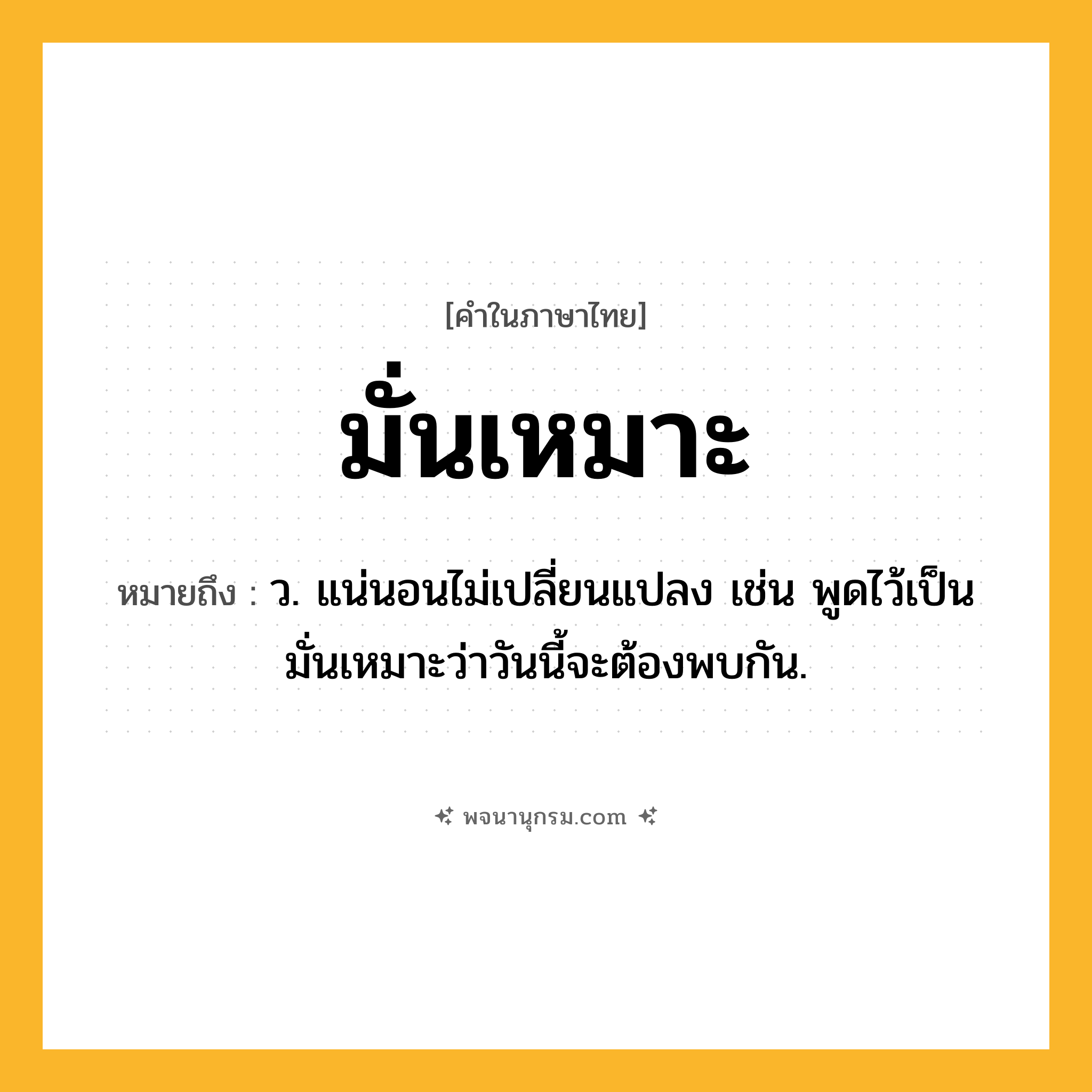 มั่นเหมาะ ความหมาย หมายถึงอะไร?, คำในภาษาไทย มั่นเหมาะ หมายถึง ว. แน่นอนไม่เปลี่ยนแปลง เช่น พูดไว้เป็นมั่นเหมาะว่าวันนี้จะต้องพบกัน.