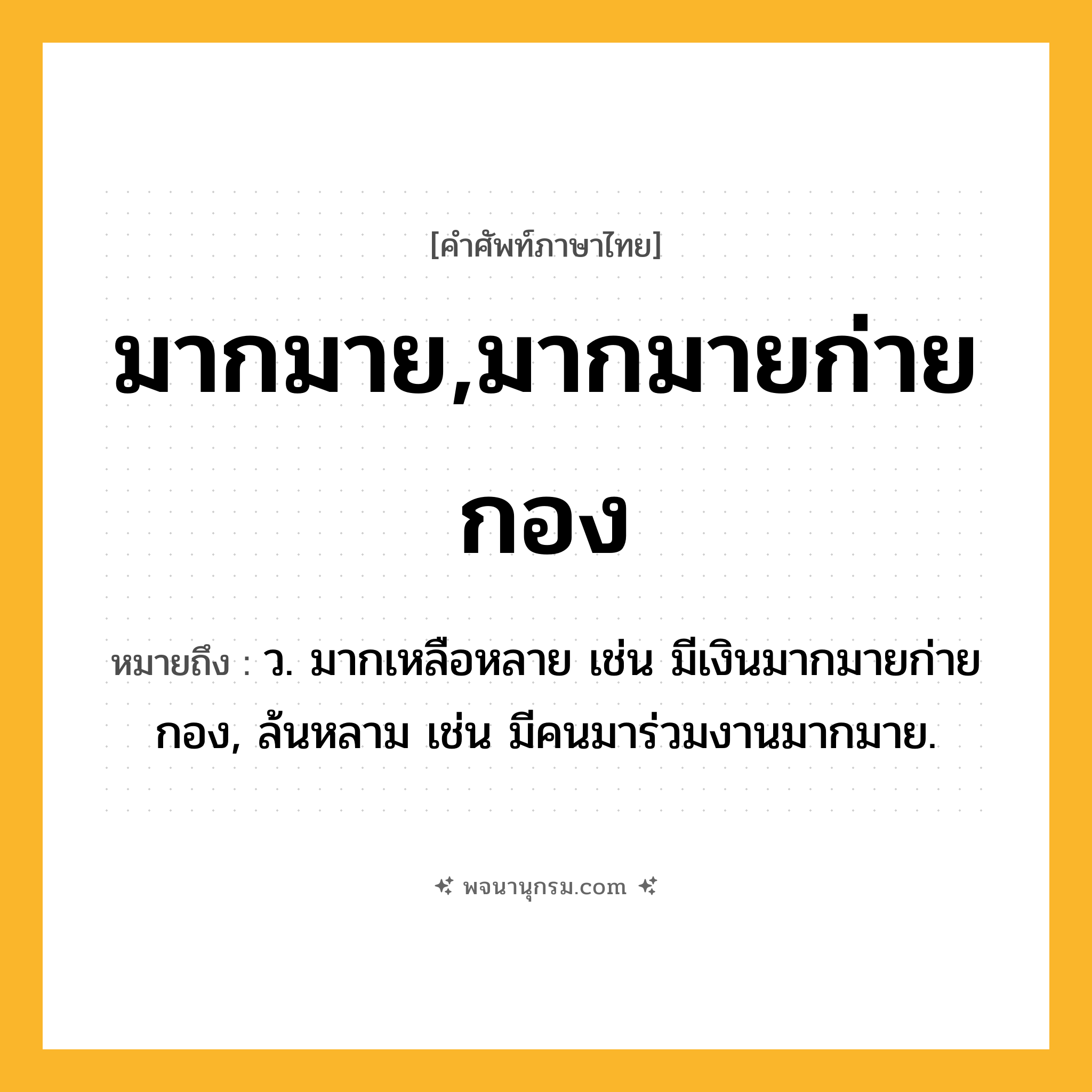 มากมาย,มากมายก่ายกอง ความหมาย หมายถึงอะไร?, คำในภาษาไทย มากมาย,มากมายก่ายกอง หมายถึง ว. มากเหลือหลาย เช่น มีเงินมากมายก่ายกอง, ล้นหลาม เช่น มีคนมาร่วมงานมากมาย.