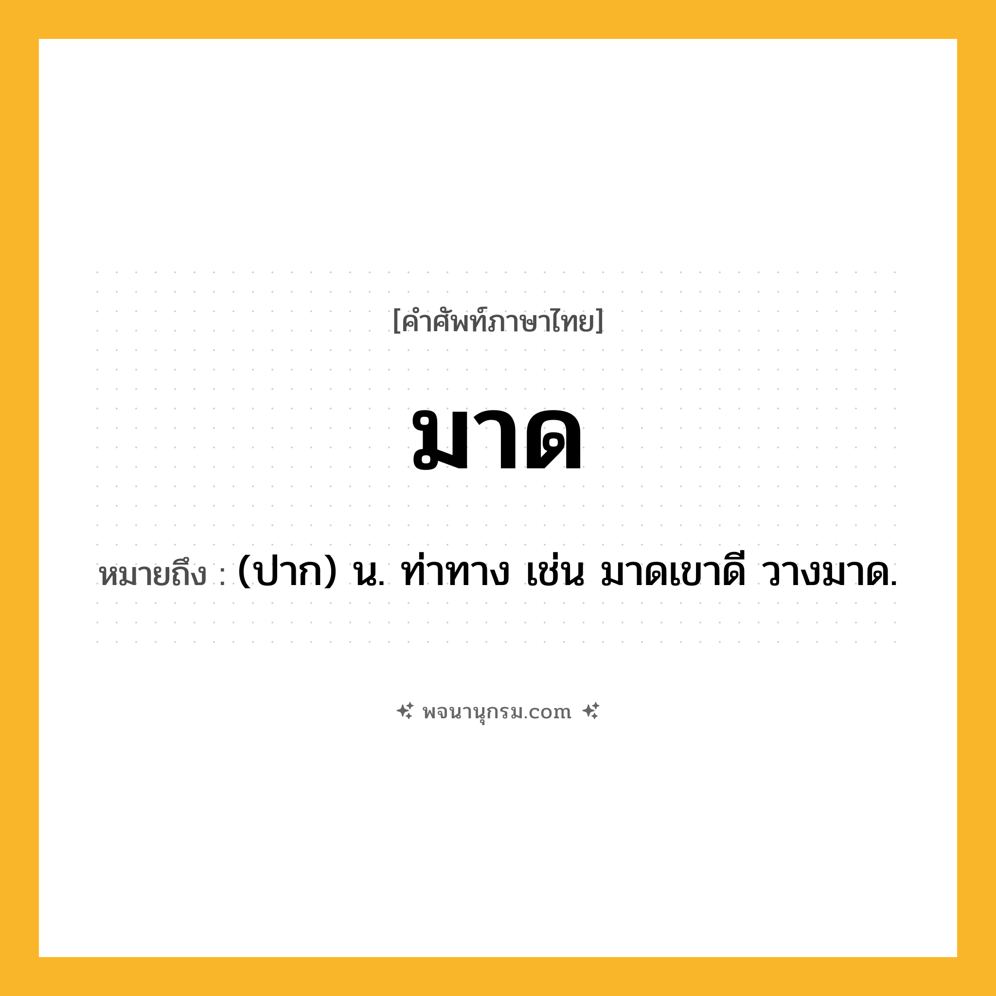 มาด ความหมาย หมายถึงอะไร?, คำในภาษาไทย มาด หมายถึง (ปาก) น. ท่าทาง เช่น มาดเขาดี วางมาด.
