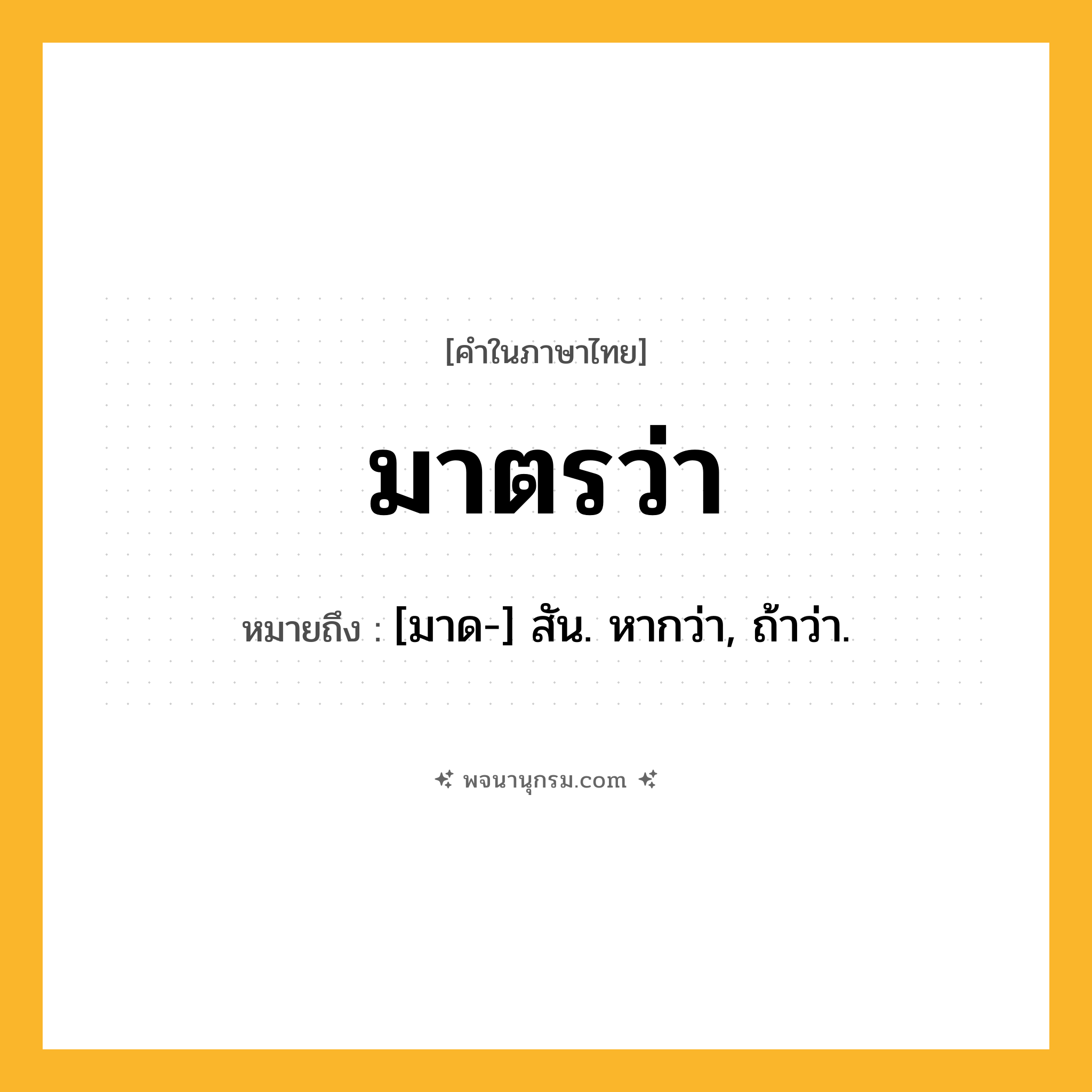 มาตรว่า ความหมาย หมายถึงอะไร?, คำในภาษาไทย มาตรว่า หมายถึง [มาด-] สัน. หากว่า, ถ้าว่า.