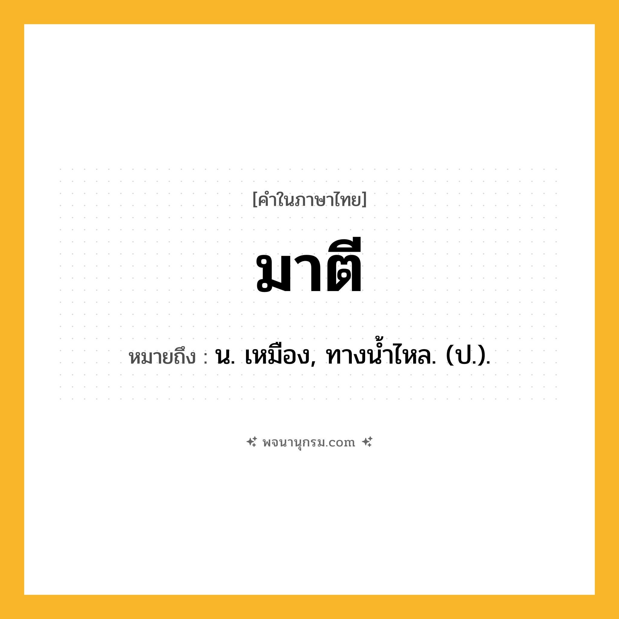 มาตี ความหมาย หมายถึงอะไร?, คำในภาษาไทย มาตี หมายถึง น. เหมือง, ทางนํ้าไหล. (ป.).