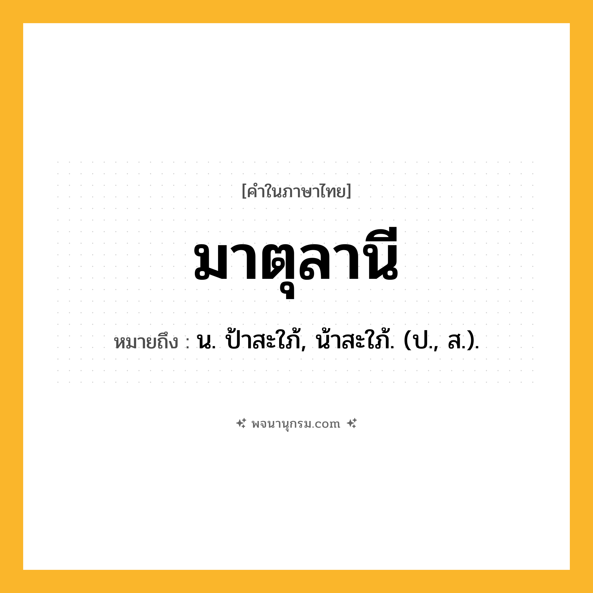มาตุลานี ความหมาย หมายถึงอะไร?, คำในภาษาไทย มาตุลานี หมายถึง น. ป้าสะใภ้, น้าสะใภ้. (ป., ส.).