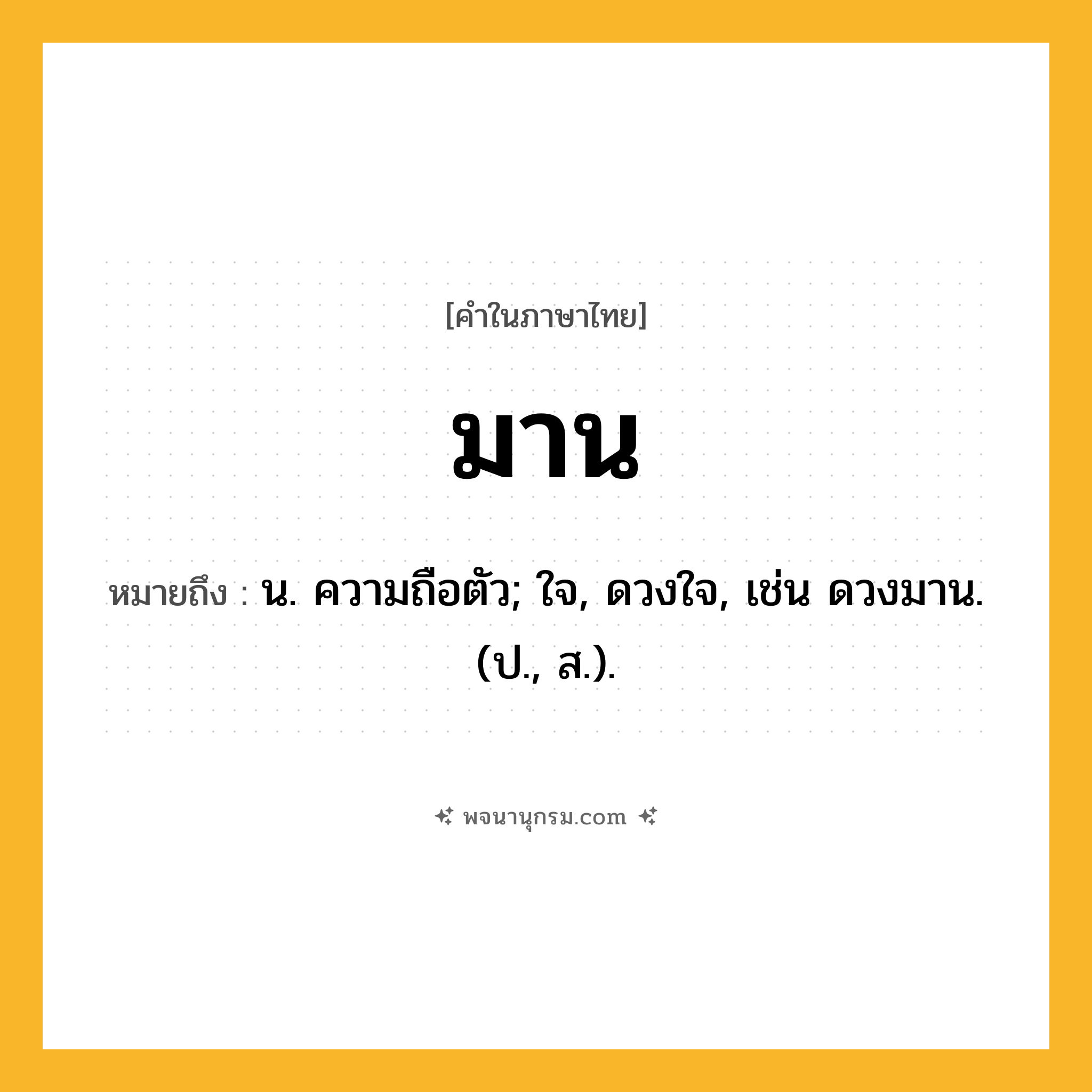 มาน ความหมาย หมายถึงอะไร?, คำในภาษาไทย มาน หมายถึง น. ความถือตัว; ใจ, ดวงใจ, เช่น ดวงมาน. (ป., ส.).