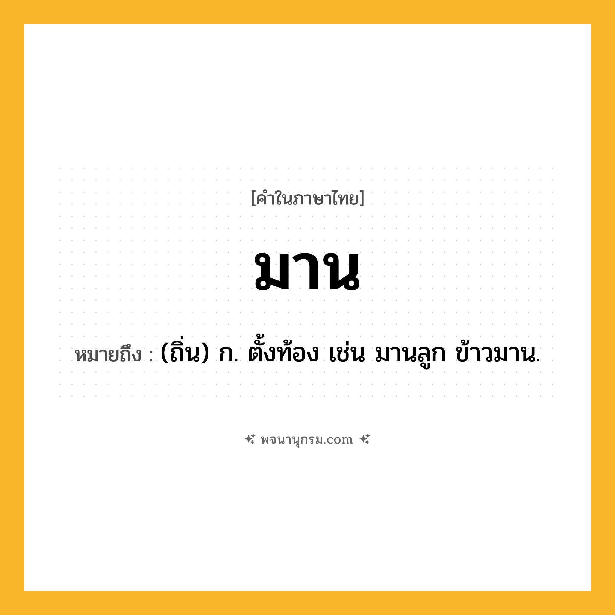 มาน ความหมาย หมายถึงอะไร?, คำในภาษาไทย มาน หมายถึง (ถิ่น) ก. ตั้งท้อง เช่น มานลูก ข้าวมาน.