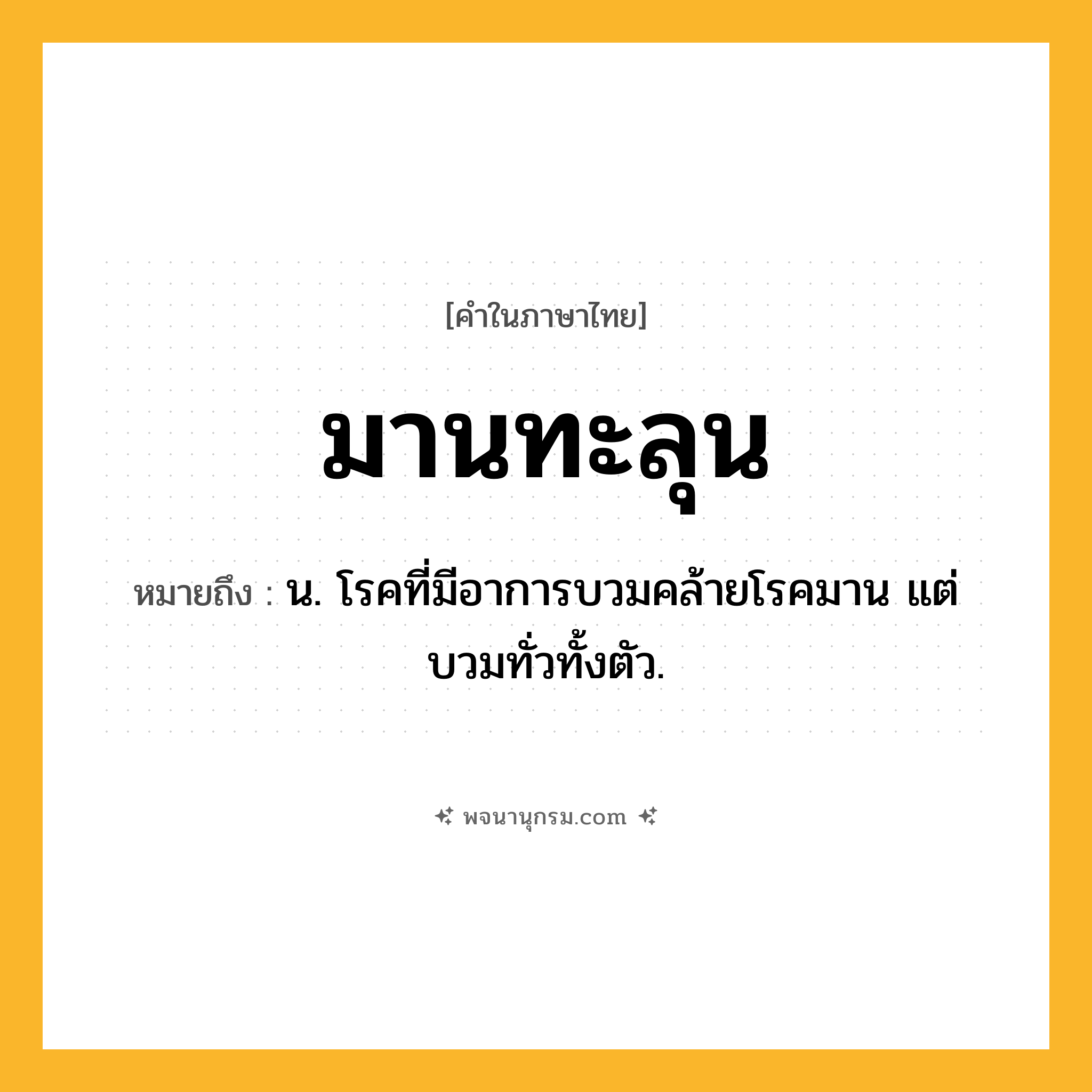 มานทะลุน ความหมาย หมายถึงอะไร?, คำในภาษาไทย มานทะลุน หมายถึง น. โรคที่มีอาการบวมคล้ายโรคมาน แต่บวมทั่วทั้งตัว.