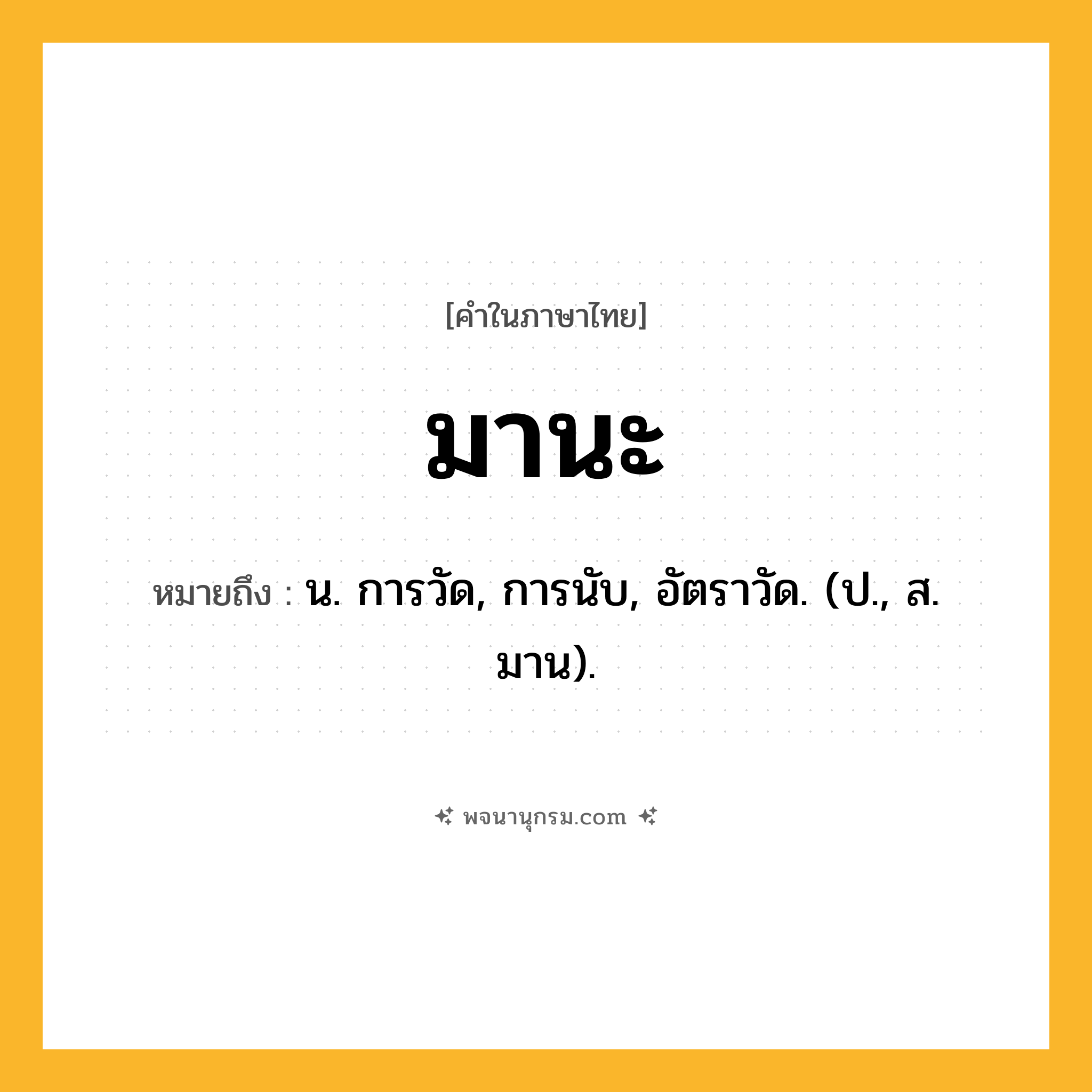 มานะ ความหมาย หมายถึงอะไร?, คำในภาษาไทย มานะ หมายถึง น. การวัด, การนับ, อัตราวัด. (ป., ส. มาน).
