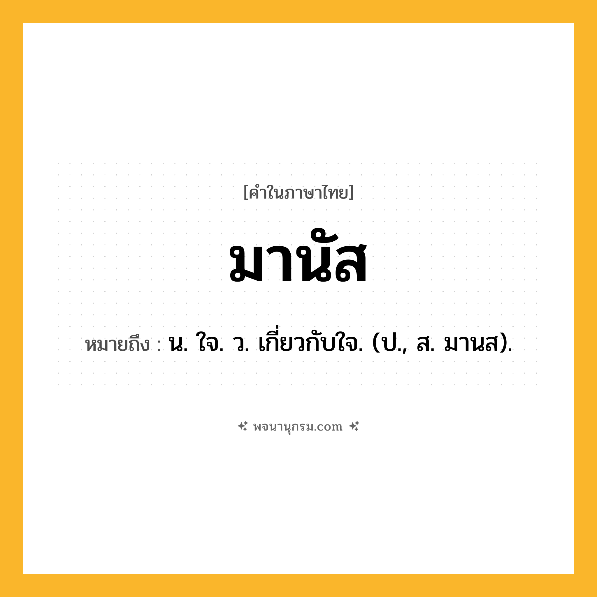 มานัส ความหมาย หมายถึงอะไร?, คำในภาษาไทย มานัส หมายถึง น. ใจ. ว. เกี่ยวกับใจ. (ป., ส. มานส).
