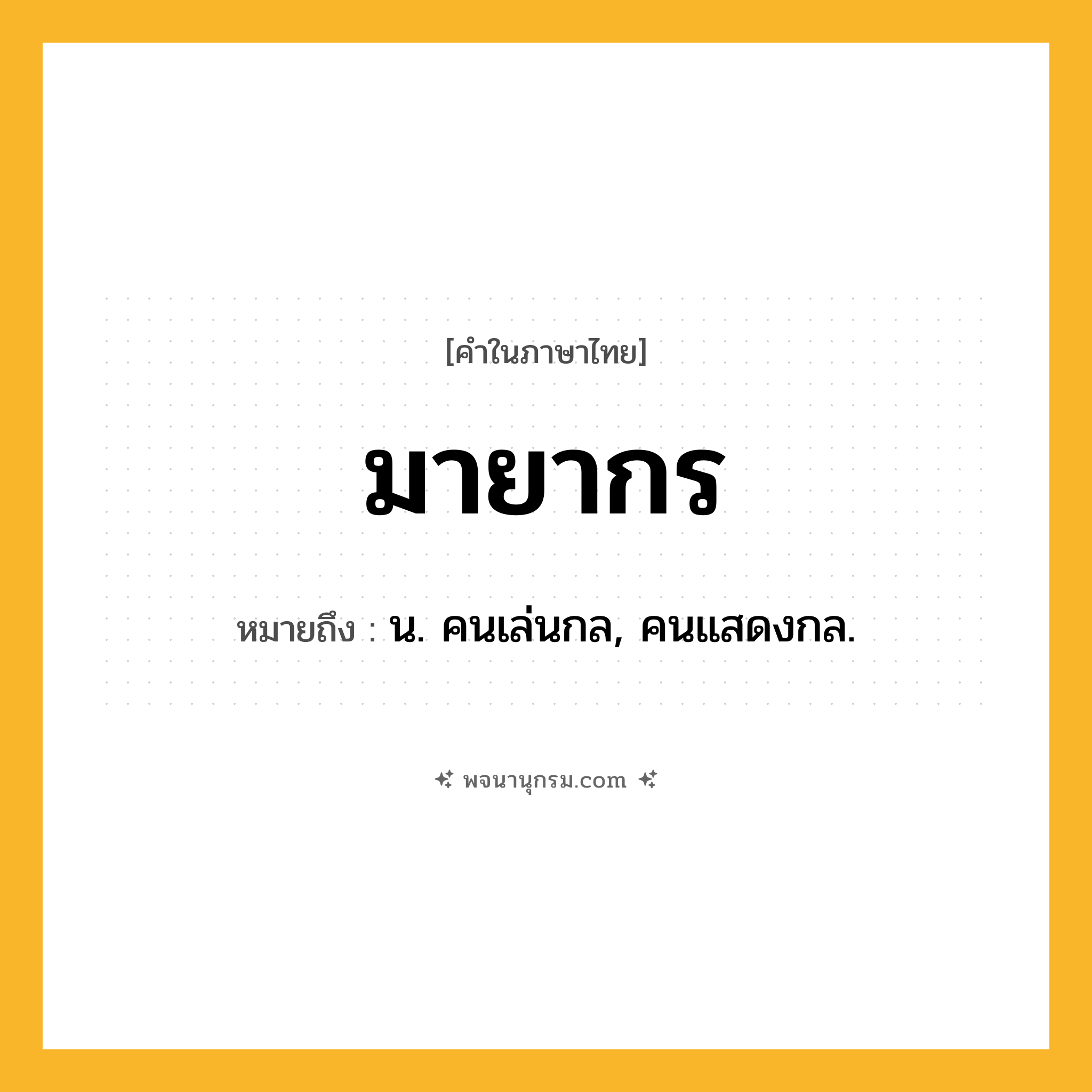 มายากร ความหมาย หมายถึงอะไร?, คำในภาษาไทย มายากร หมายถึง น. คนเล่นกล, คนแสดงกล.