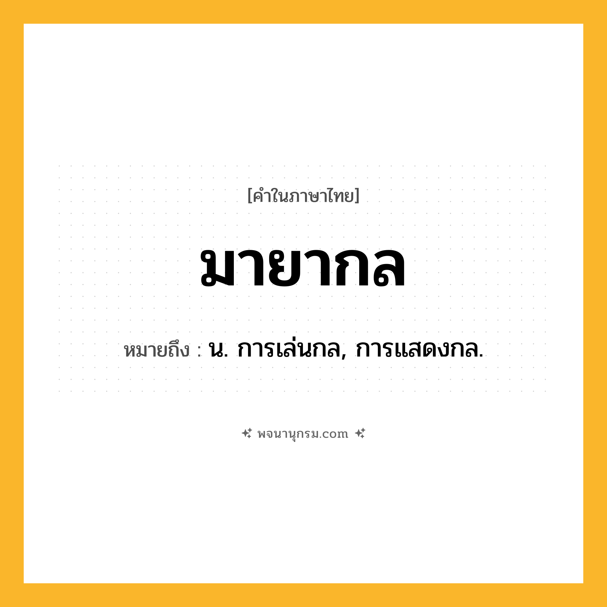 มายากล ความหมาย หมายถึงอะไร?, คำในภาษาไทย มายากล หมายถึง น. การเล่นกล, การแสดงกล.