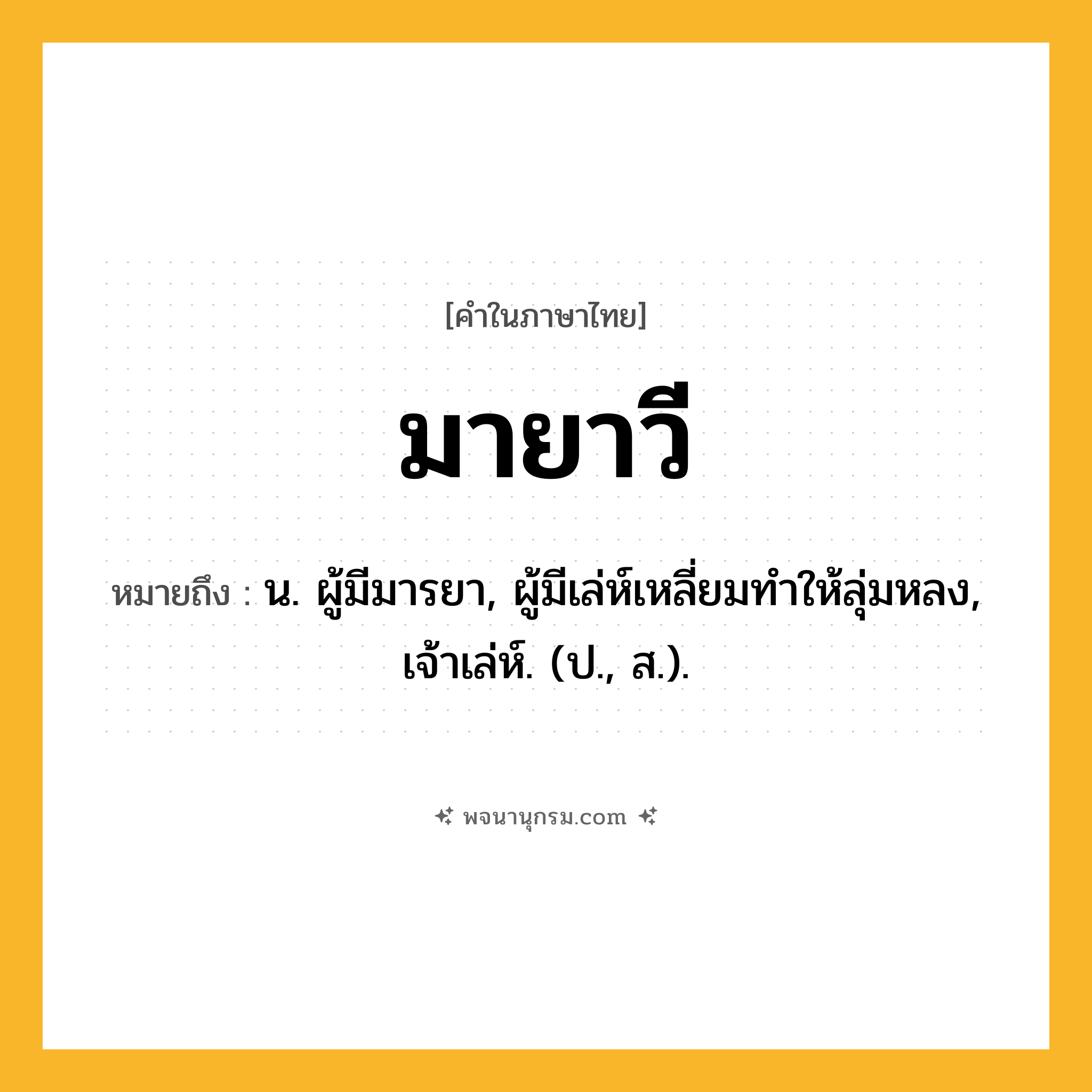 มายาวี ความหมาย หมายถึงอะไร?, คำในภาษาไทย มายาวี หมายถึง น. ผู้มีมารยา, ผู้มีเล่ห์เหลี่ยมทําให้ลุ่มหลง, เจ้าเล่ห์. (ป., ส.).