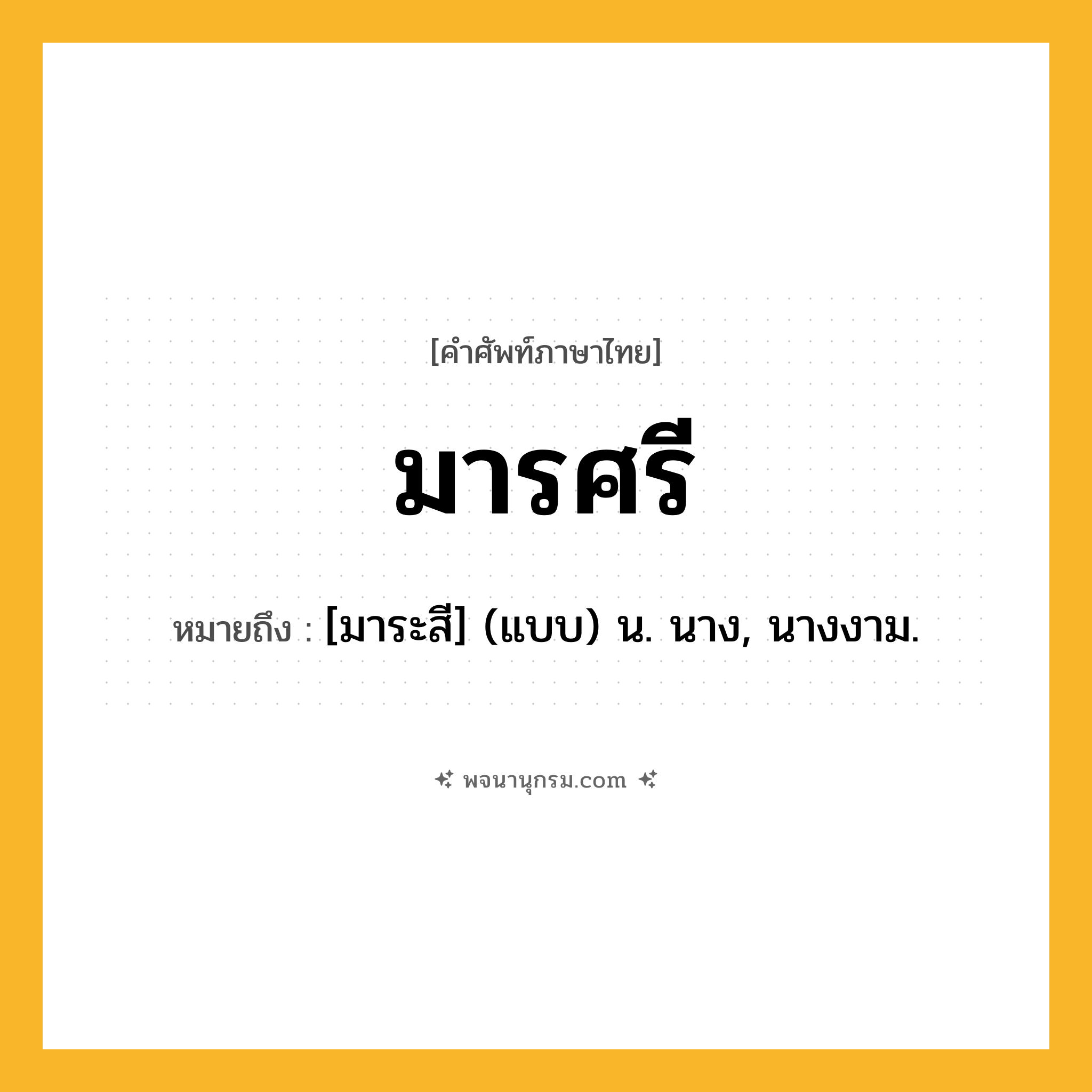 มารศรี ความหมาย หมายถึงอะไร?, คำในภาษาไทย มารศรี หมายถึง [มาระสี] (แบบ) น. นาง, นางงาม.