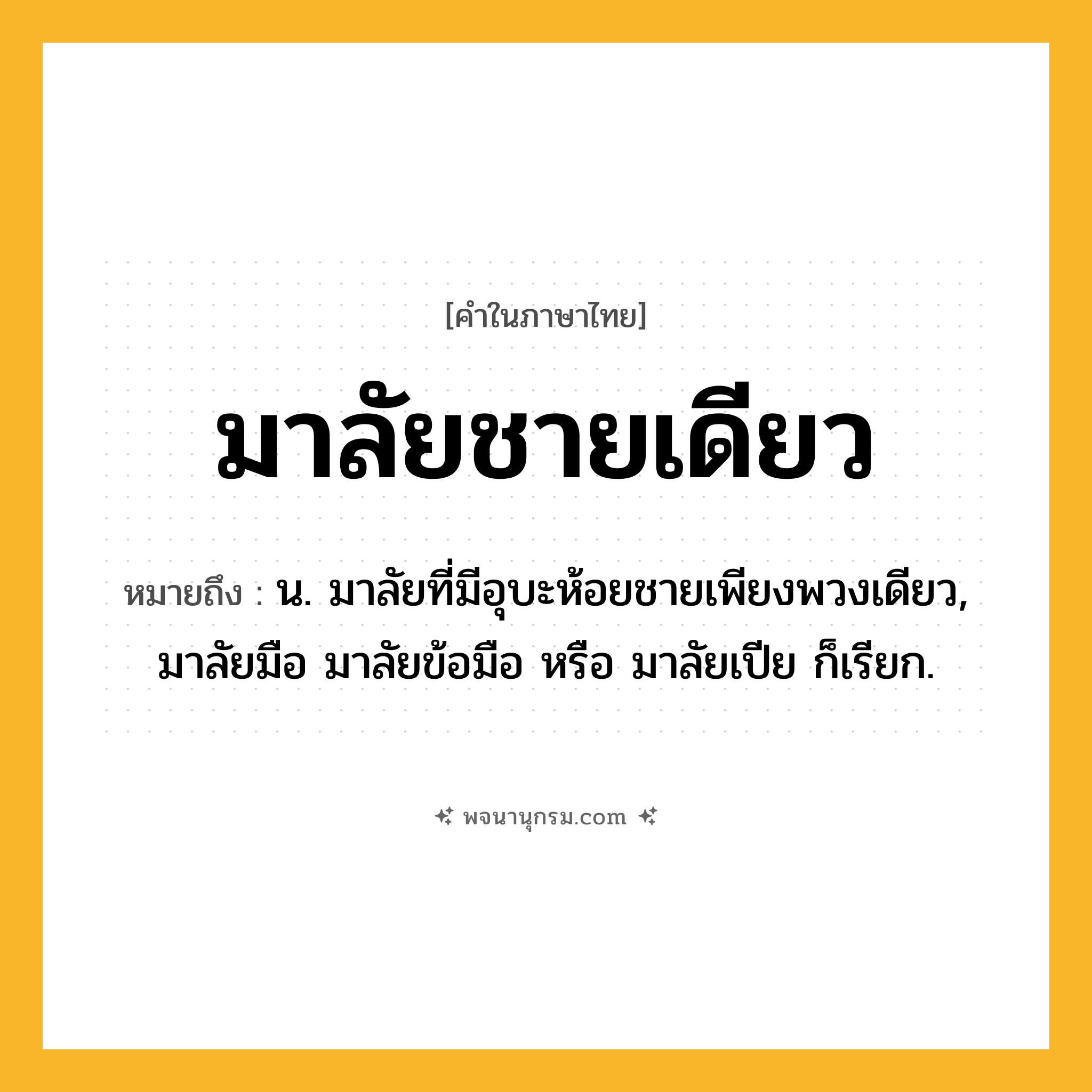 มาลัยชายเดียว ความหมาย หมายถึงอะไร?, คำในภาษาไทย มาลัยชายเดียว หมายถึง น. มาลัยที่มีอุบะห้อยชายเพียงพวงเดียว, มาลัยมือ มาลัยข้อมือ หรือ มาลัยเปีย ก็เรียก.