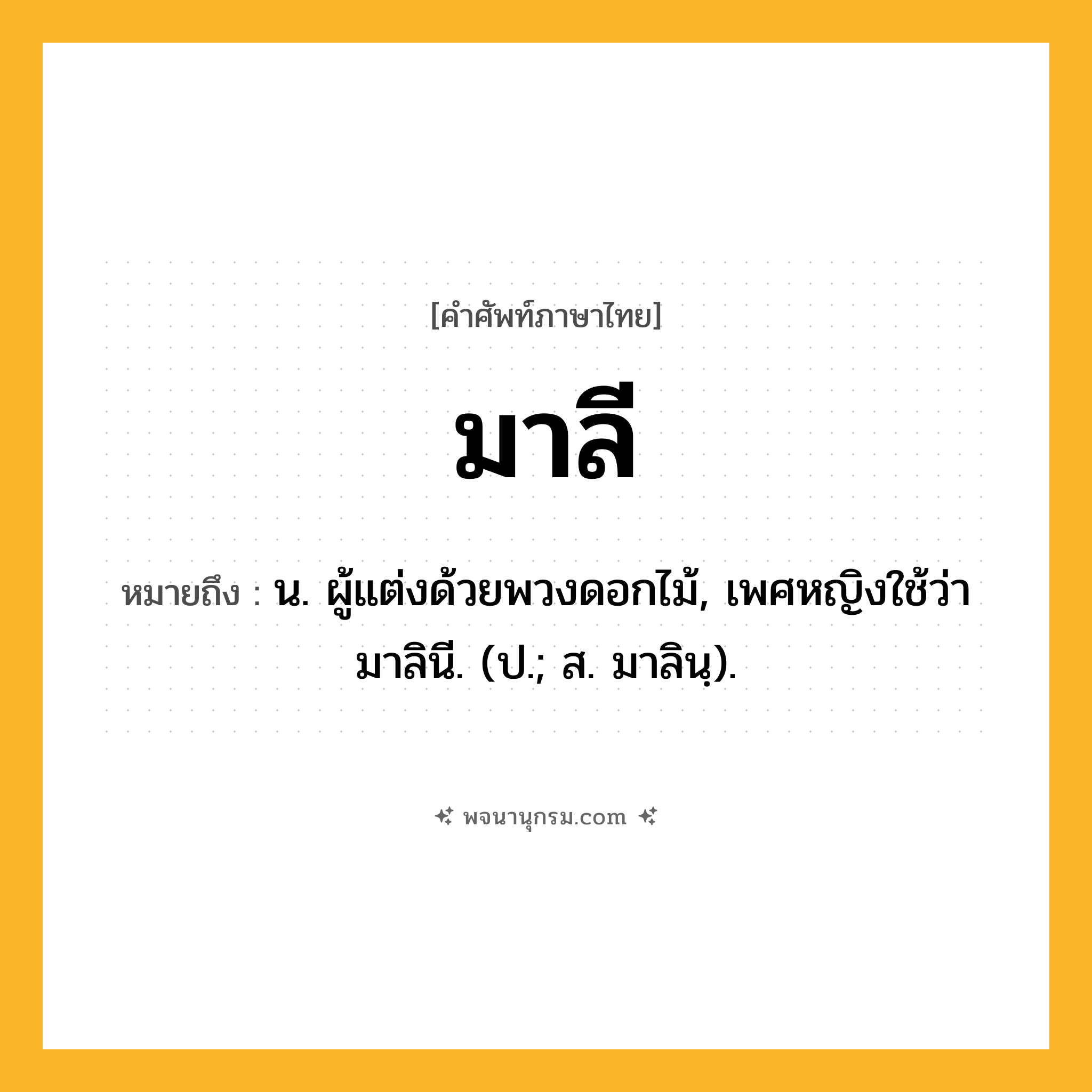 มาลี ความหมาย หมายถึงอะไร?, คำในภาษาไทย มาลี หมายถึง น. ผู้แต่งด้วยพวงดอกไม้, เพศหญิงใช้ว่า มาลินี. (ป.; ส. มาลินฺ).