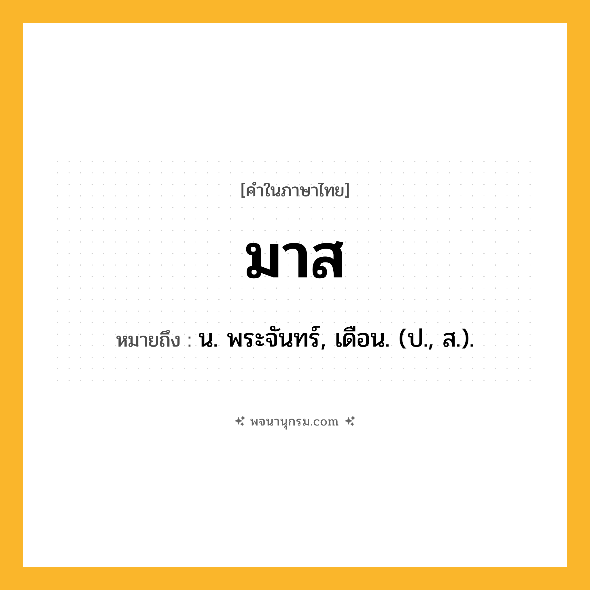 มาส ความหมาย หมายถึงอะไร?, คำในภาษาไทย มาส หมายถึง น. พระจันทร์, เดือน. (ป., ส.).