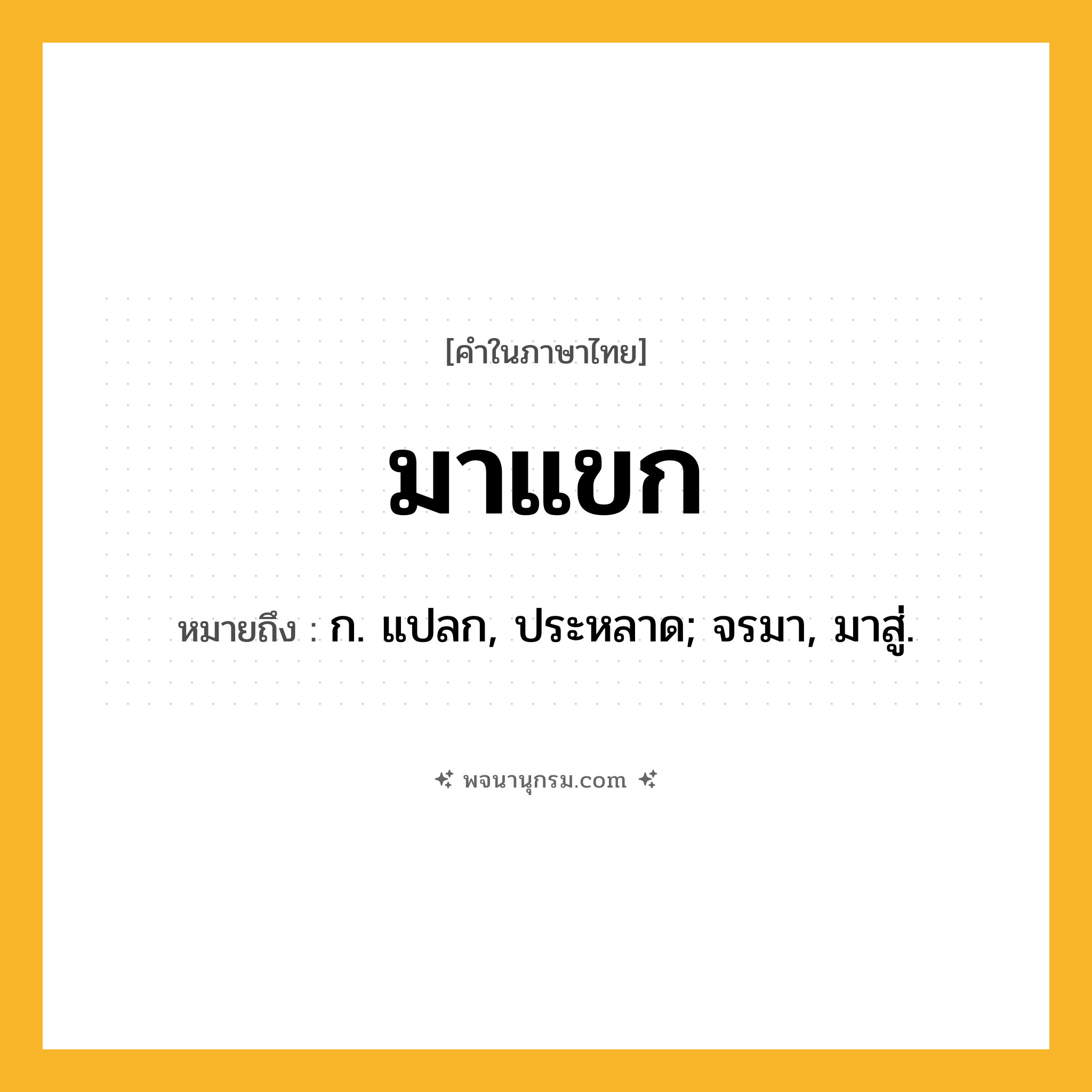 มาแขก ความหมาย หมายถึงอะไร?, คำในภาษาไทย มาแขก หมายถึง ก. แปลก, ประหลาด; จรมา, มาสู่.