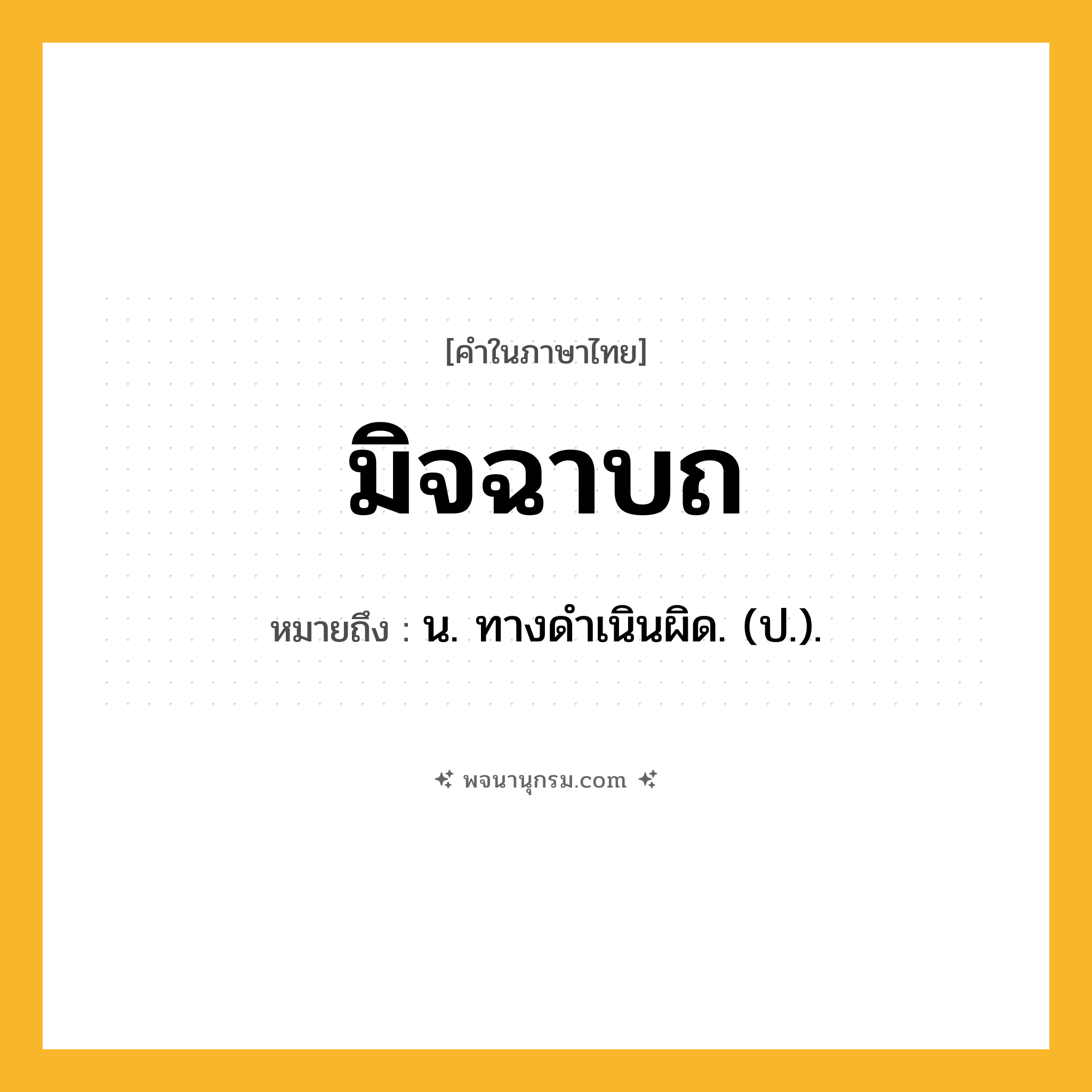 มิจฉาบถ ความหมาย หมายถึงอะไร?, คำในภาษาไทย มิจฉาบถ หมายถึง น. ทางดําเนินผิด. (ป.).