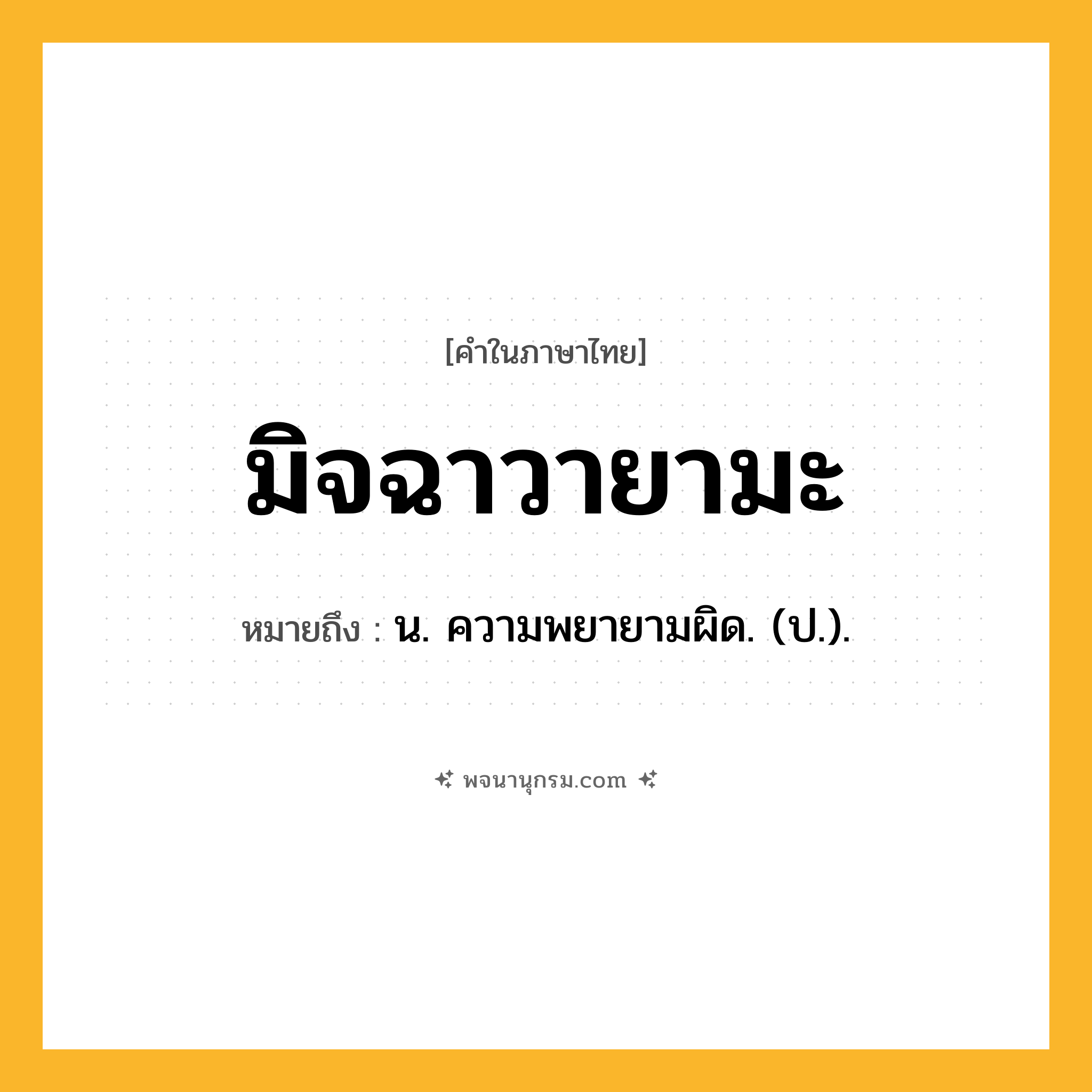 มิจฉาวายามะ ความหมาย หมายถึงอะไร?, คำในภาษาไทย มิจฉาวายามะ หมายถึง น. ความพยายามผิด. (ป.).