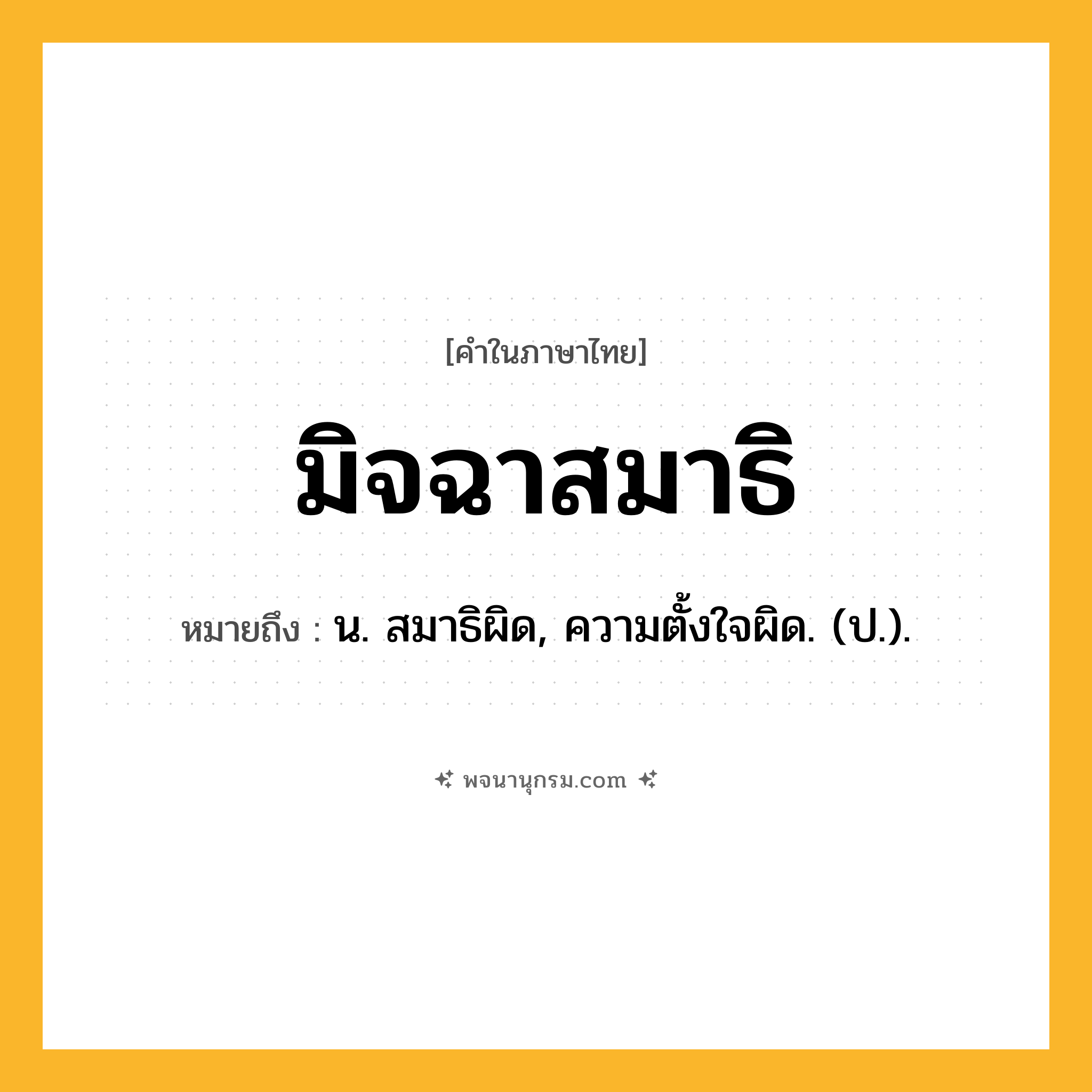 มิจฉาสมาธิ ความหมาย หมายถึงอะไร?, คำในภาษาไทย มิจฉาสมาธิ หมายถึง น. สมาธิผิด, ความตั้งใจผิด. (ป.).