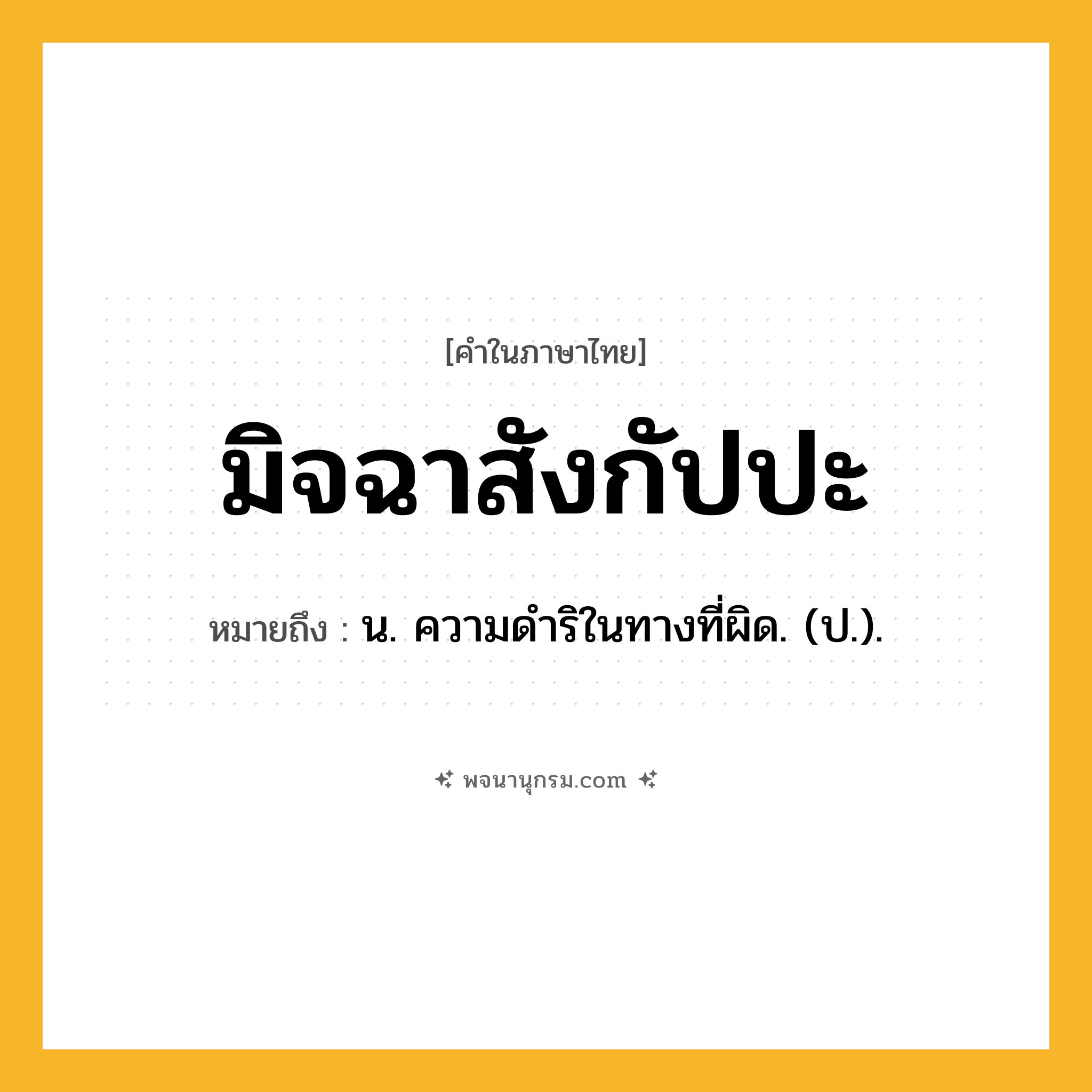มิจฉาสังกัปปะ ความหมาย หมายถึงอะไร?, คำในภาษาไทย มิจฉาสังกัปปะ หมายถึง น. ความดําริในทางที่ผิด. (ป.).