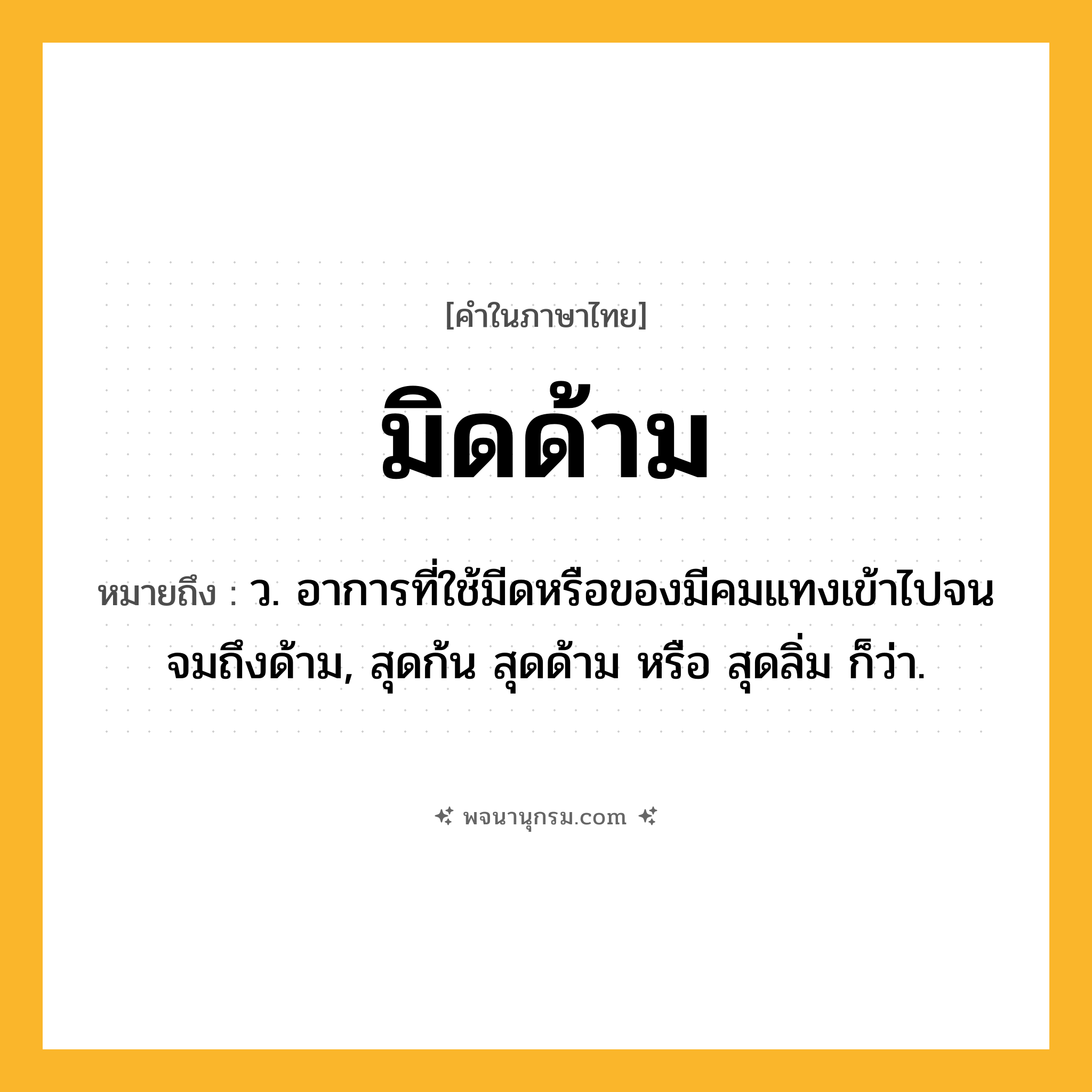 มิดด้าม ความหมาย หมายถึงอะไร?, คำในภาษาไทย มิดด้าม หมายถึง ว. อาการที่ใช้มีดหรือของมีคมแทงเข้าไปจนจมถึงด้าม, สุดก้น สุดด้าม หรือ สุดลิ่ม ก็ว่า.
