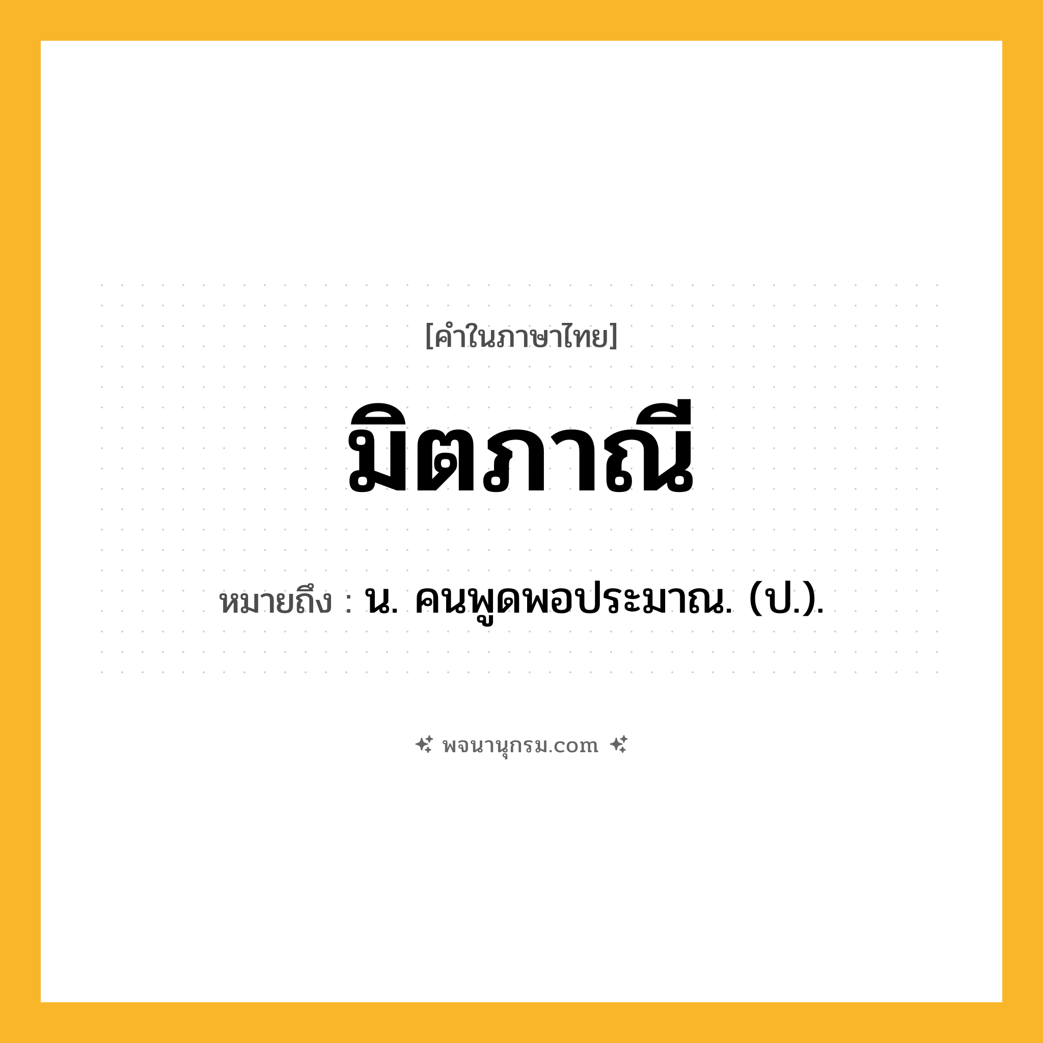 มิตภาณี ความหมาย หมายถึงอะไร?, คำในภาษาไทย มิตภาณี หมายถึง น. คนพูดพอประมาณ. (ป.).
