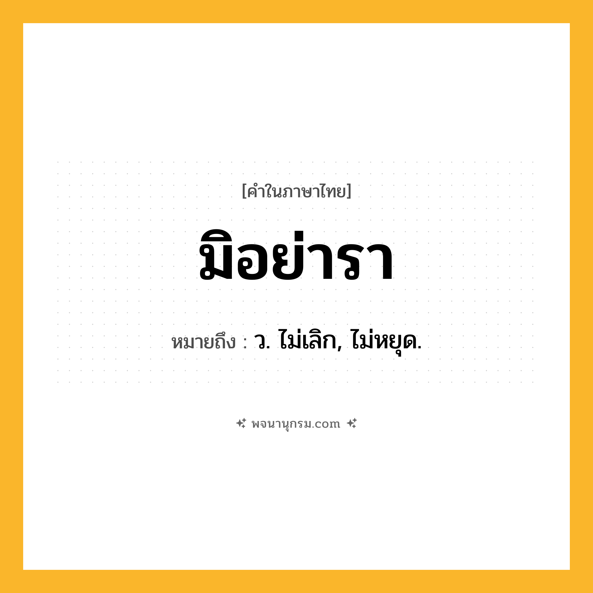 มิอย่ารา ความหมาย หมายถึงอะไร?, คำในภาษาไทย มิอย่ารา หมายถึง ว. ไม่เลิก, ไม่หยุด.