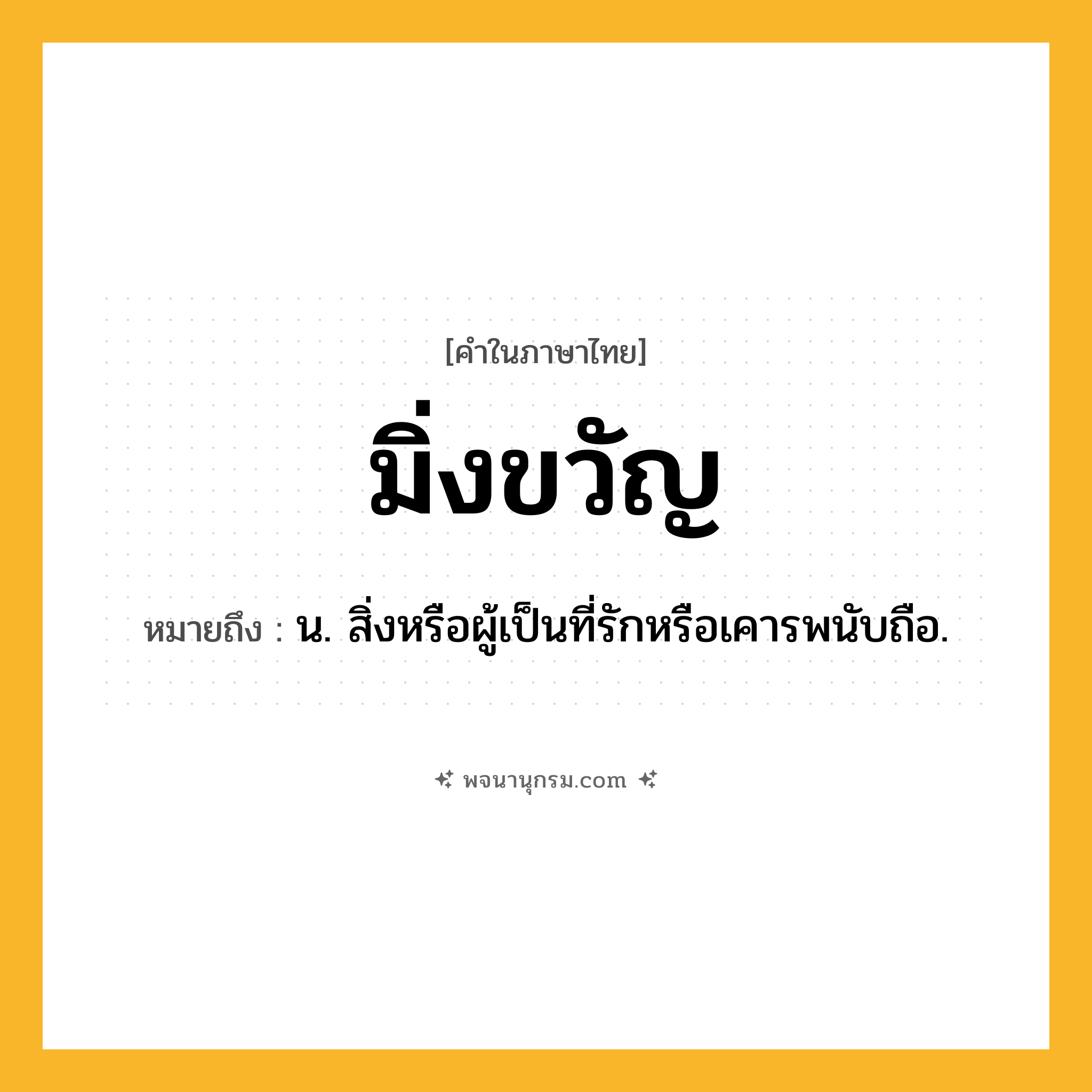 มิ่งขวัญ ความหมาย หมายถึงอะไร?, คำในภาษาไทย มิ่งขวัญ หมายถึง น. สิ่งหรือผู้เป็นที่รักหรือเคารพนับถือ.